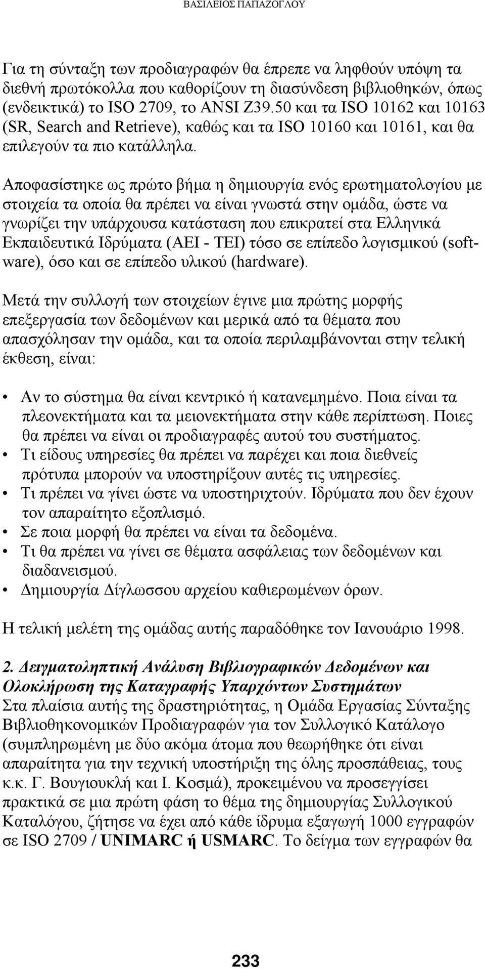 Αποφασίστηκε ως πρώτο βήμα η δημιουργία ενός ερωτηματολογίου με στοιχεία τα οποία θα πρέπει να είναι γνωστά στην ομάδα, ώστε να γνωρίζει την υπάρχουσα κατάσταση που επικρατεί στα Ελληνικά