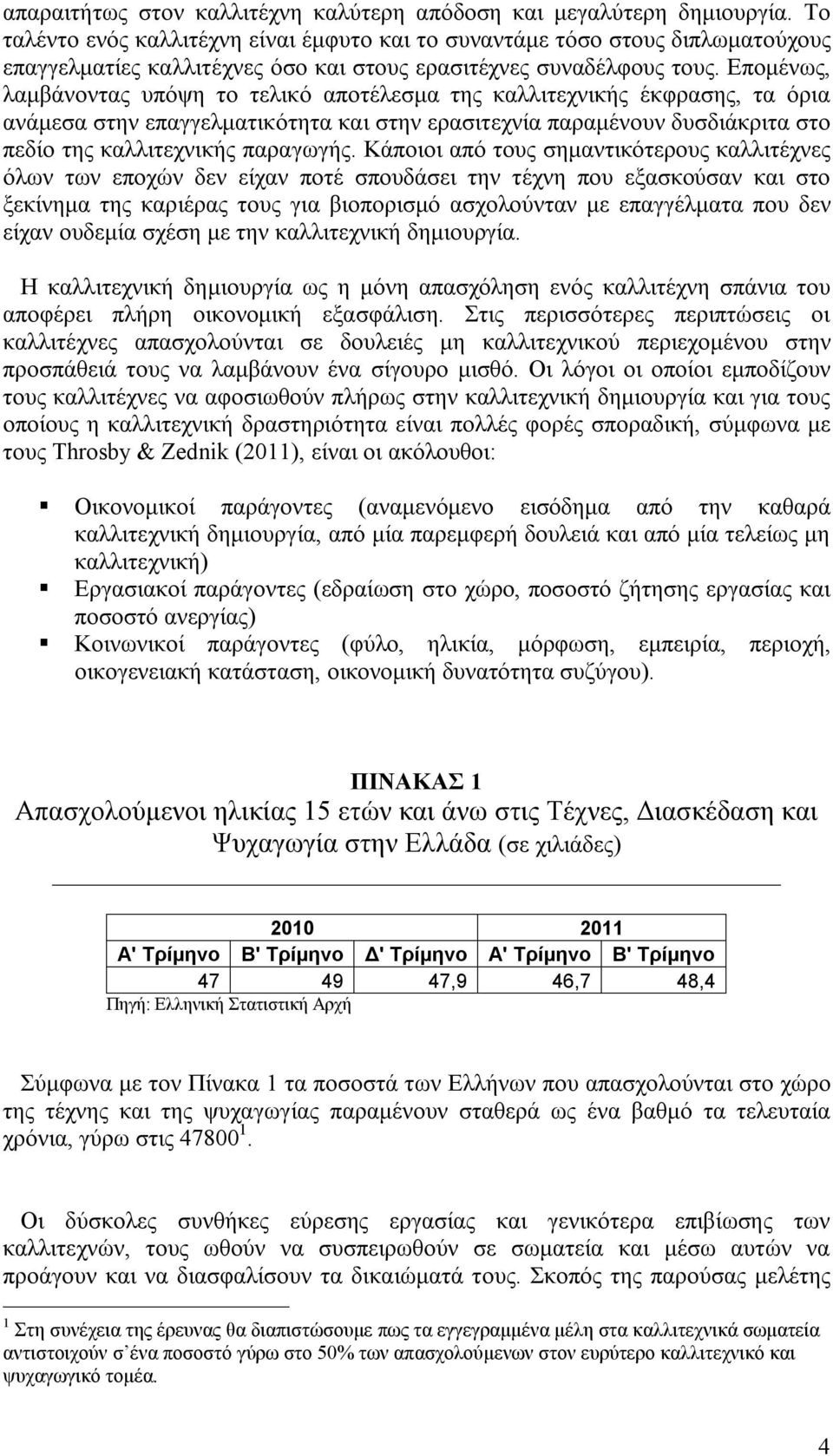 Επομένως, λαμβάνοντας υπόψη το τελικό αποτέλεσμα της καλλιτεχνικής έκφρασης, τα όρια ανάμεσα στην επαγγελματικότητα και στην ερασιτεχνία παραμένουν δυσδιάκριτα στο πεδίο της καλλιτεχνικής παραγωγής.