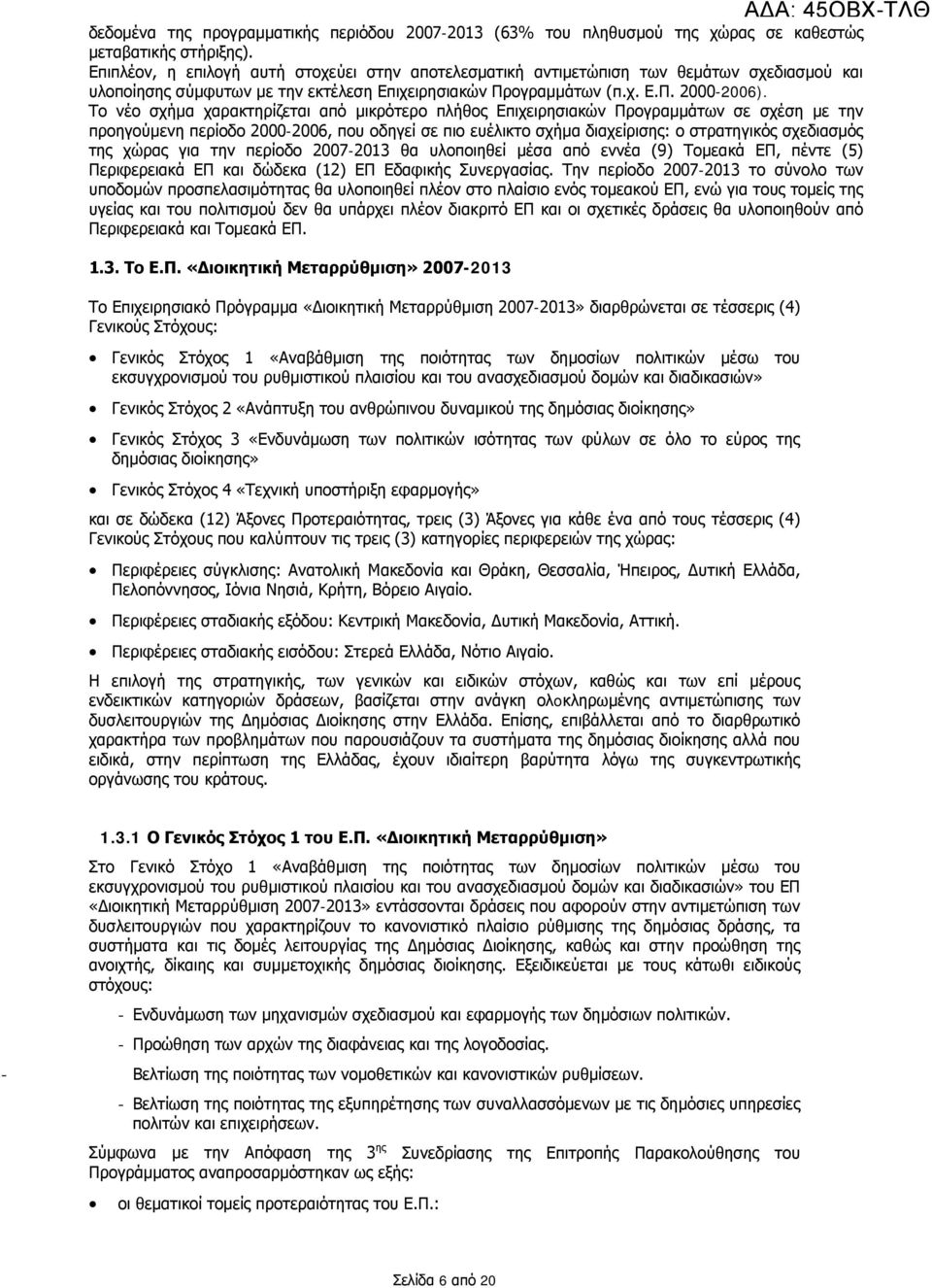 Το νέο σχήμα χαρακτηρίζεται από μικρότερο πλήθος Επιχειρησιακών Προγραμμάτων σε σχέση με την προηγούμενη περίοδο 2000-2006, που οδηγεί σε πιο ευέλικτο σχήμα διαχείρισης: ο στρατηγικός σχεδιασμός της