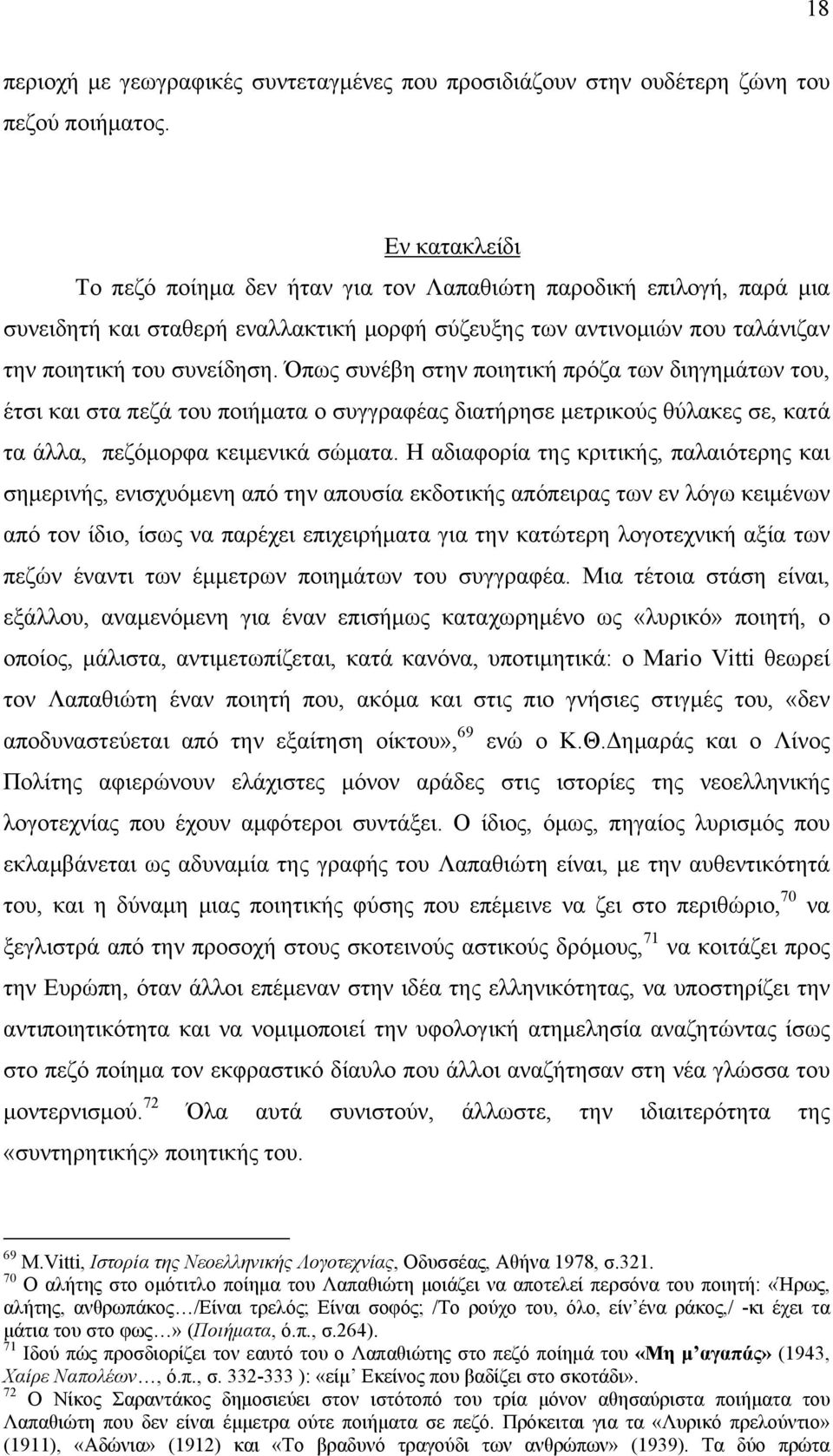 Όπως συνέβη στην ποιητική πρόζα των διηγημάτων του, έτσι και στα πεζά του ποιήματα ο συγγραφέας διατήρησε μετρικούς θύλακες σε, κατά τα άλλα, πεζόμορφα κειμενικά σώματα.