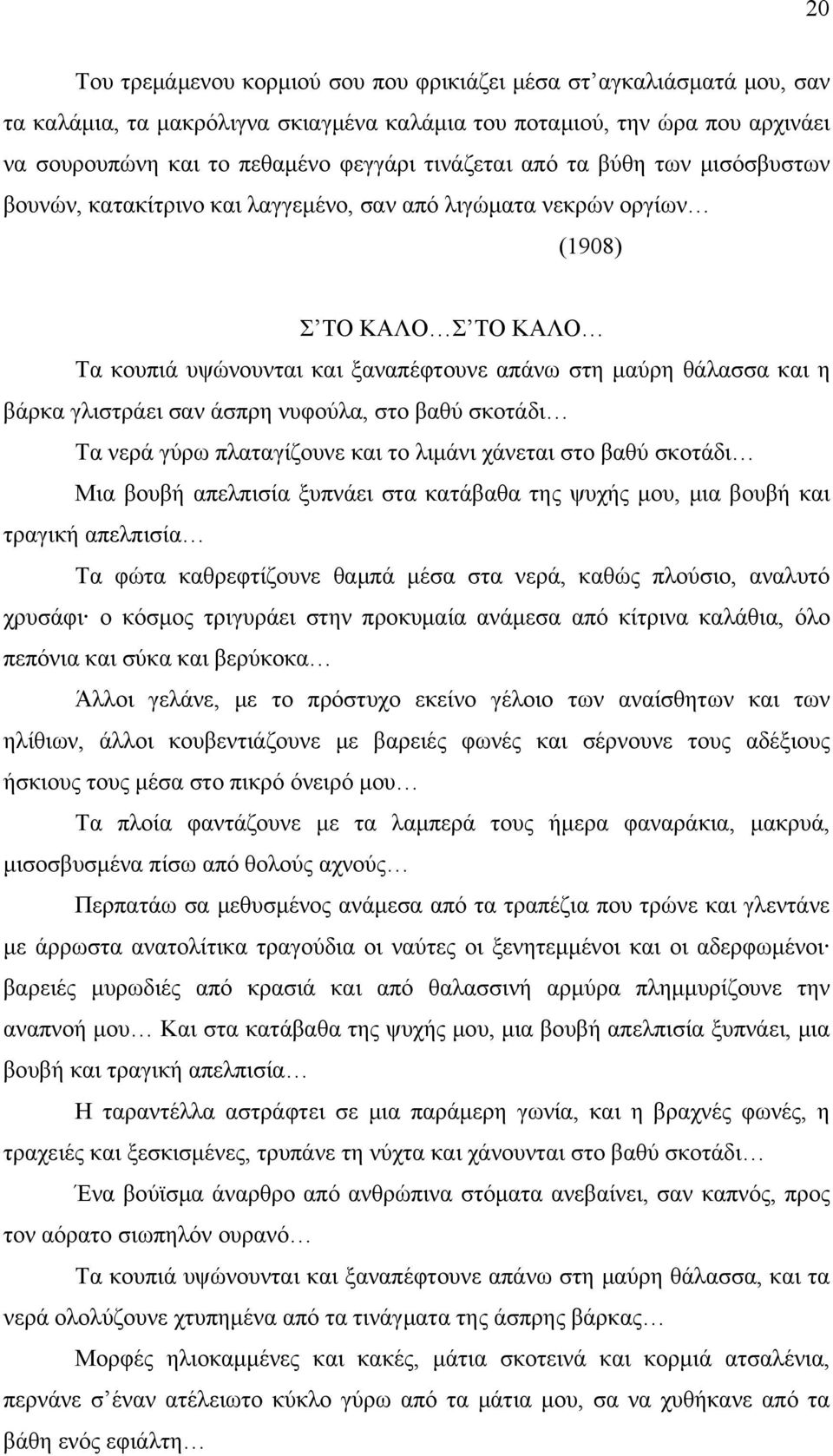 βάρκα γλιστράει σαν άσπρη νυφούλα, στο βαθύ σκοτάδι Τα νερά γύρω πλαταγίζουνε και το λιμάνι χάνεται στο βαθύ σκοτάδι Μια βουβή απελπισία ξυπνάει στα κατάβαθα της ψυχής μου, μια βουβή και τραγική