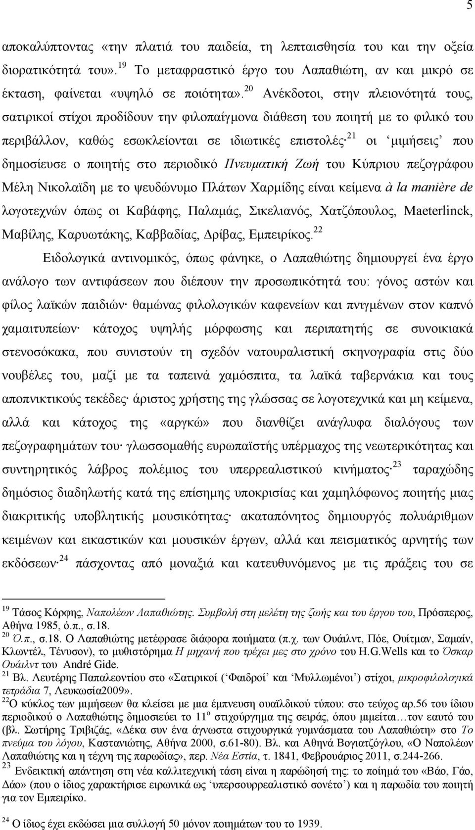 δημοσίευσε ο ποιητής στο περιοδικό Πνευματική Ζωή του Κύπριου πεζογράφου Μέλη Νικολαϊδη με το ψευδώνυμο Πλάτων Χαρμίδης είναι κείμενα à la manière de λογοτεχνών όπως οι Καβάφης, Παλαμάς, Σικελιανός,