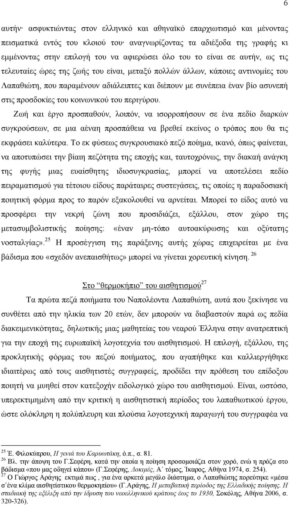 του κοινωνικού του περιγύρου. Ζωή και έργο προσπαθούν, λοιπόν, να ισορροπήσουν σε ένα πεδίο διαρκών συγκρούσεων, σε μια αέναη προσπάθεια να βρεθεί εκείνος ο τρόπος που θα τις εκφράσει καλύτερα.