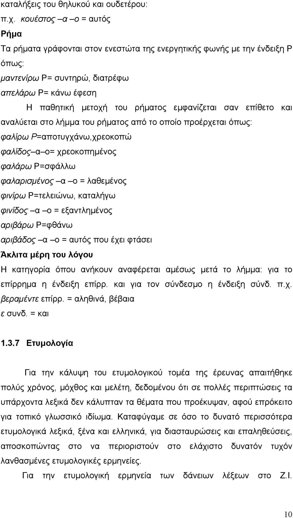 σαν επίθετο και αναλύεται στο λήµµα του ρήµατος από το οποίο προέρχεται όπως: φαλίρω Ρ=αποτυγχάνω,χρεοκοπώ φαλίδος α ο= χρεοκοπηµένος φαλάρω Ρ=σφάλλω φαλαρισµένος α ο = λαθεµένος φινίρω Ρ=τελειώνω,