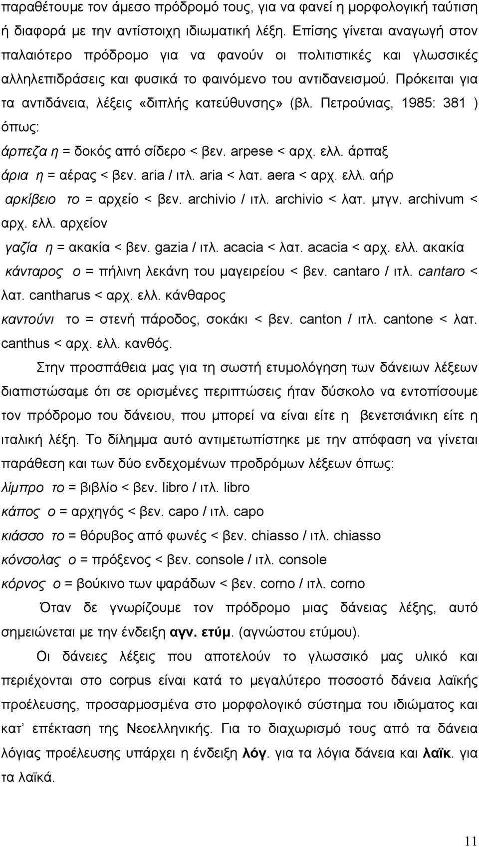 Πρόκειται για τα αντιδάνεια, λέξεις «διπλής κατεύθυνσης» (βλ. Πετρούνιας, 1985: 381 ) όπως: άρπεζα η = δοκός από σίδερο < βεν. arpese < αρχ. ελλ. άρπαξ άρια η = αέρας < βεν. aria / ιτλ. aria < λατ.