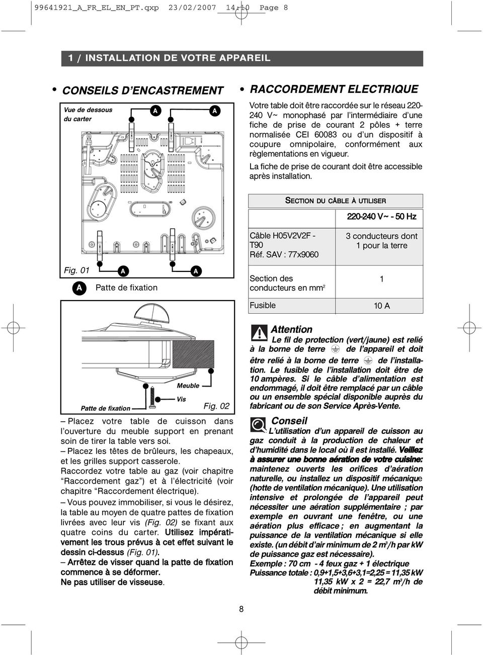 monophasé par l intermédiaire d une fiche de prise de courant 2 pôles + terre normalisée CEI 60083 ou d un dispositif à coupure omnipolaire, conformément aux règlementations en vigueur.