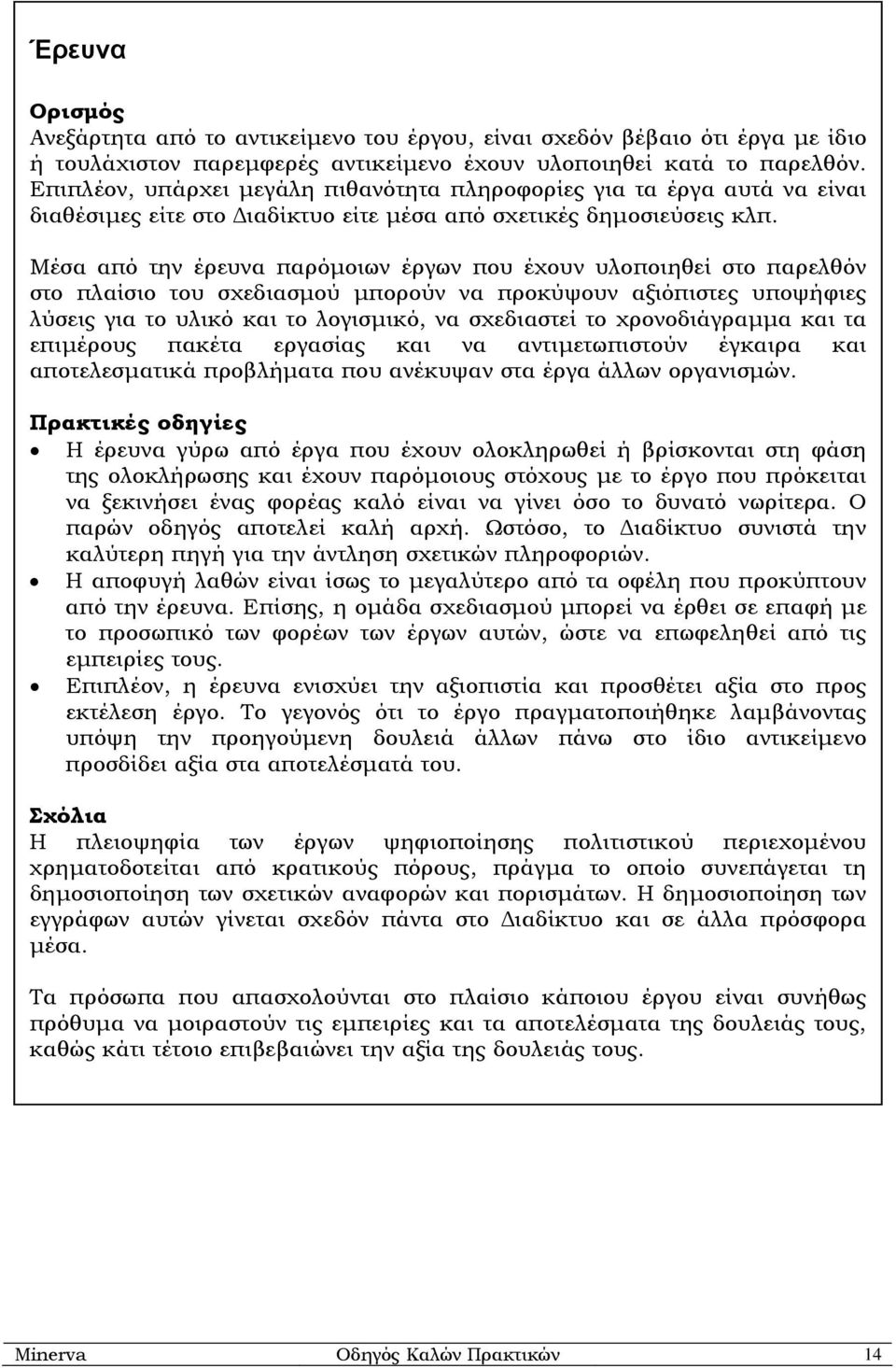 Μέσα από την έρευνα παρόµοιων έργων που έχουν υλοποιηθεί στο παρελθόν στο πλαίσιο του σχεδιασµού µπορούν να προκύψουν αξιόπιστες υποψήφιες λύσεις για το υλικό και το λογισµικό, να σχεδιαστεί το