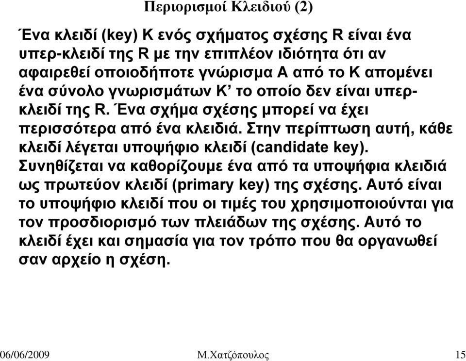 Στην περίπτωση αυτή, κάθε κλειδί λέγεται υποψήφιο κλειδί (candidate key). Συνηθίζεται να καθορίζουμε ένα από τα υποψήφια κλειδιά ως πρωτεύον κλειδί (primary key) της σχέσης.