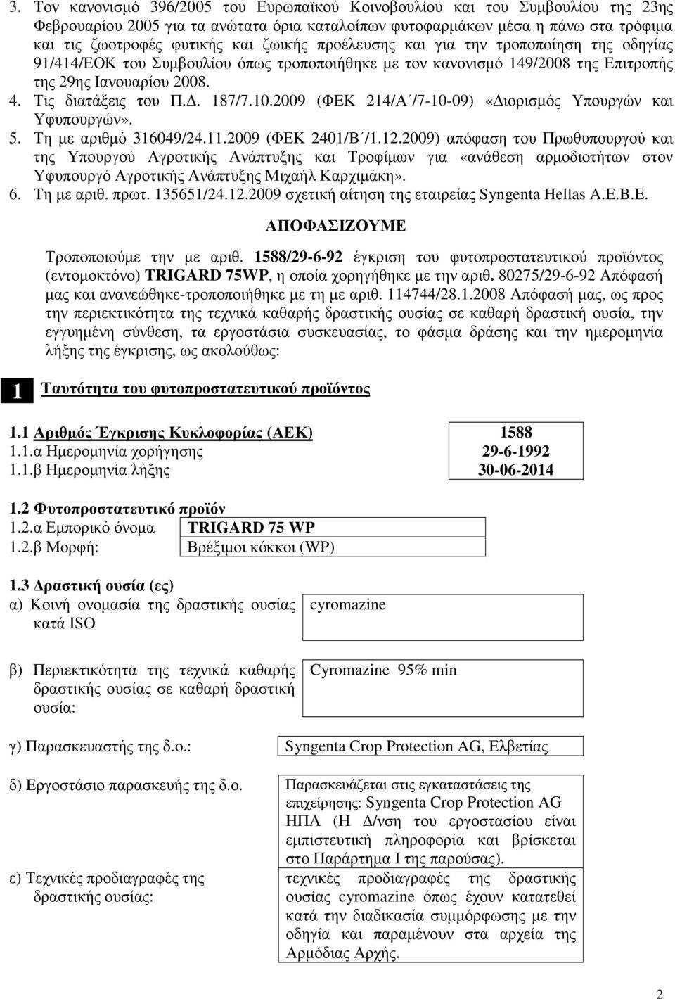 5. Τη µε αριθµό 36049/24..2009 (ΦΕΚ 240/B /.2.2009) απόφαση του Πρωθυπουργού και της Υπουργού Αγροτικής Ανάπτυξης και Τροφίµων για «ανάθεση αρµοδιοτήτων στον Υφυπουργό Αγροτικής Ανάπτυξης Μιχαήλ Καρχιµάκη».