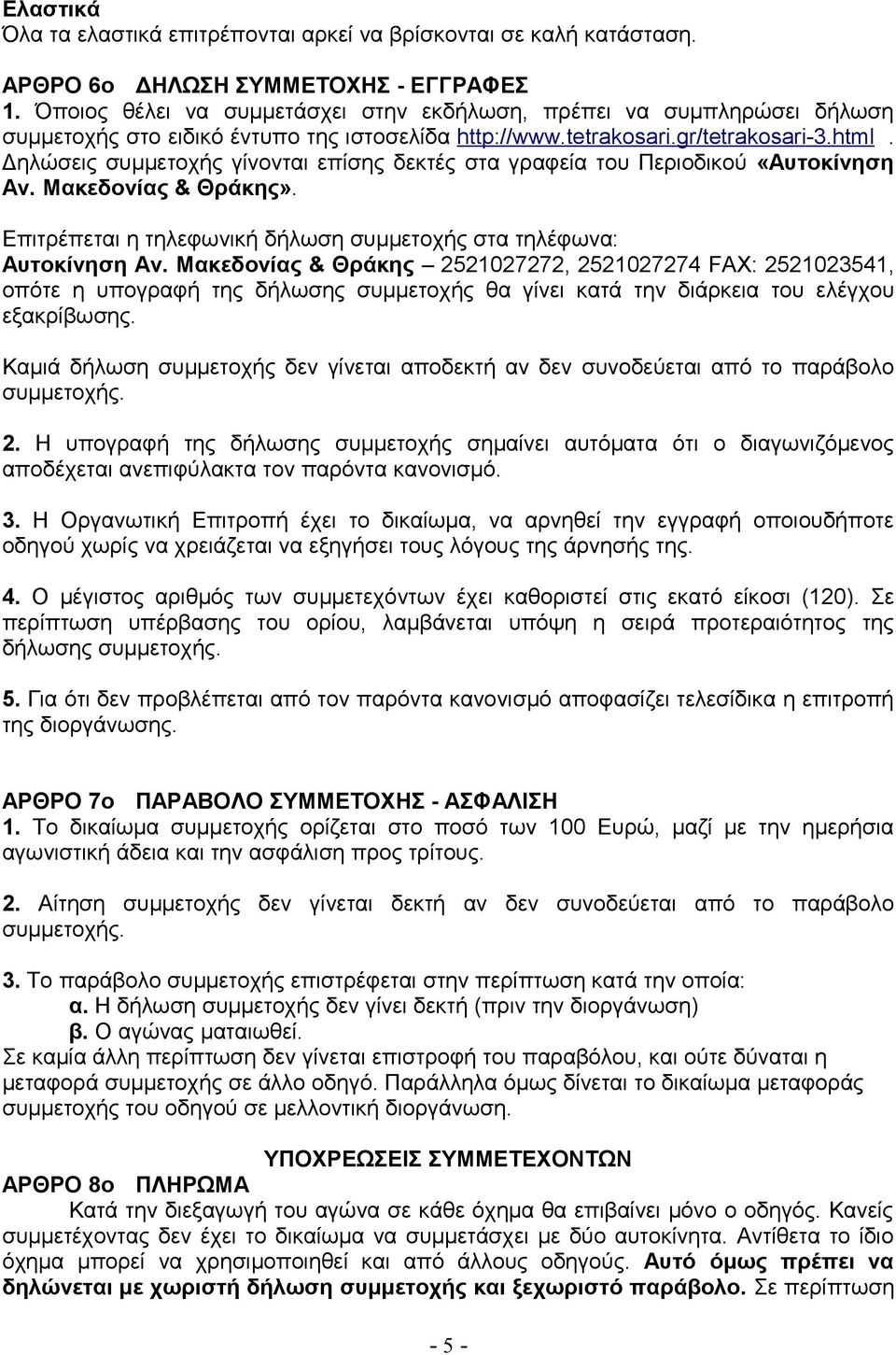 Δηλώσεις συμμετοχής γίνονται επίσης δεκτές στα γραφεία του Περιοδικού «Αυτοκίνηση Αν. Μακεδονίας & Θράκης». Επιτρέπεται η τηλεφωνική δήλωση συμμετοχής στα τηλέφωνα: Αυτοκίνηση Αν.