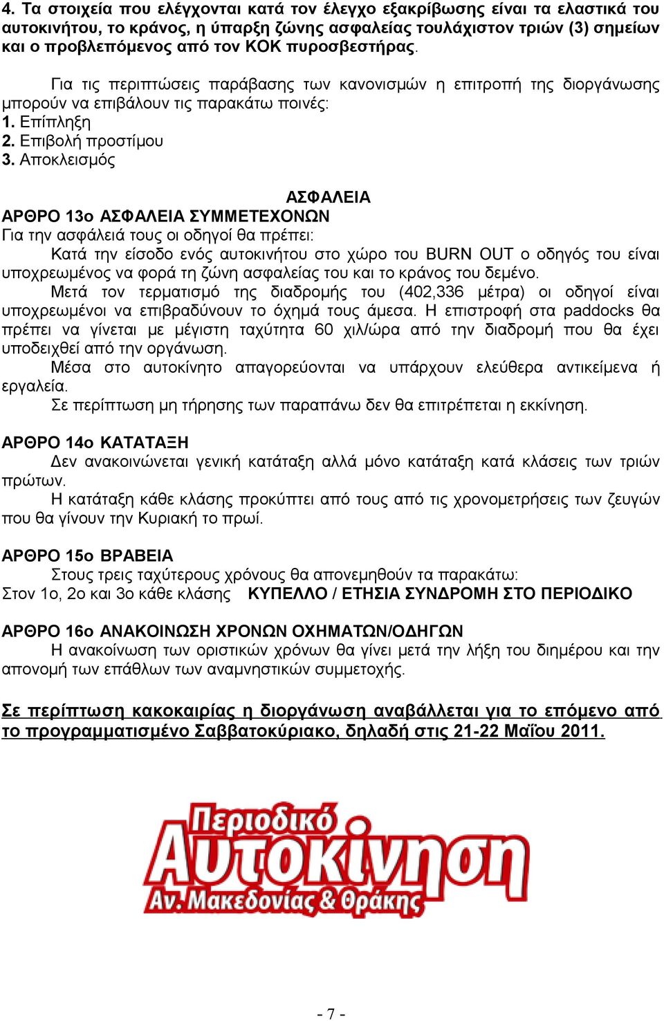 Αποκλεισμός ΑΣΦΑΛΕΙΑ ΑΡΘΡΟ 13ο ΑΣΦΑΛΕΙΑ ΣΥΜΜΕΤΕΧΟΝΩΝ Για την ασφάλειά τους οι οδηγοί θα πρέπει: Κατά την είσοδο ενός αυτοκινήτου στο χώρο του BURN OUT ο οδηγός του είναι υποχρεωμένος να φορά τη ζώνη