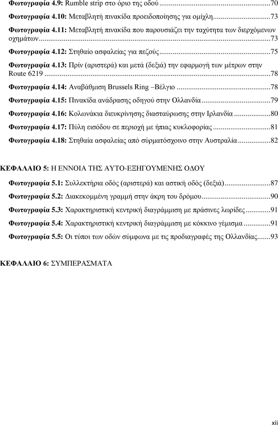 13: Πξίλ (αξηζηεξά) θαη κεηά (δεμηά) ηελ εθαξκνγή ησλ κέηξσλ ζηελ Route 6219... 78 Φσηνγξαθία 4.14: Αλαβάζκηζε Brussels Ring Βέιγην... 78 Φσηνγξαθία 4.15: Πηλαθίδα αλάδξαζεο νδεγνχ ζηελ Οιιαλδία.