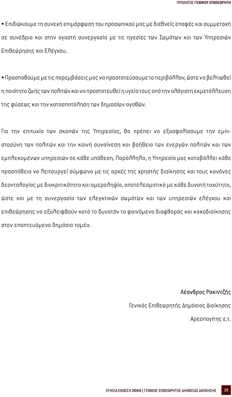 Προσπαθούµε µε τις παρεµβάσεις µας να προστατεύσουµε το περιβάλλον, ώστε να βελτιωθεί η ποιότητα ζωής των πολιτών και να προστατευθεί η υγεία τους από την αλόγιστη εκµετάλλευση της φύσεως και την