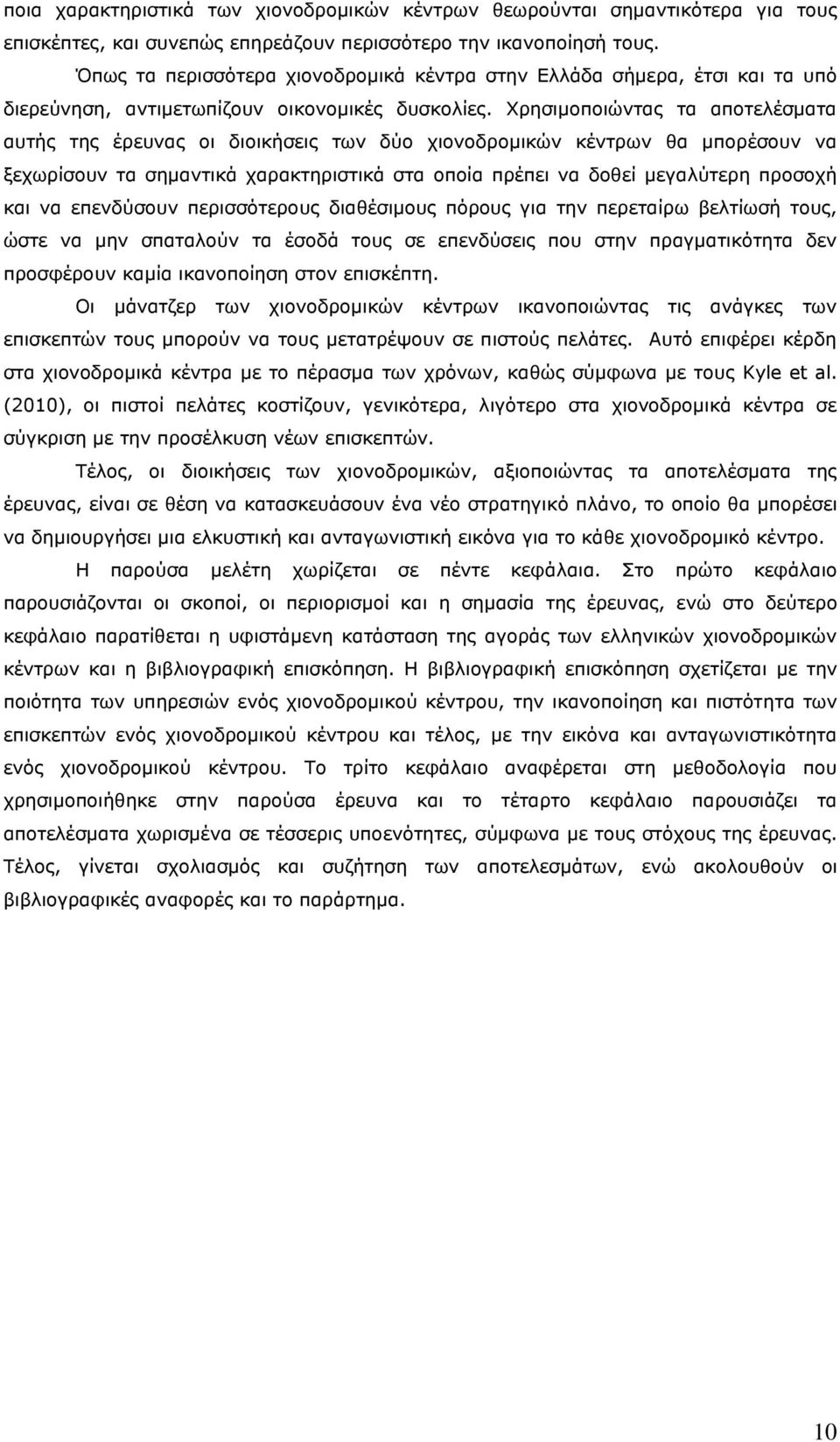 Χρησιμοποιώντας τα αποτελέσματα αυτής της έρευνας οι διοικήσεις των δύο χιονοδρομικών κέντρων θα μπορέσουν να ξεχωρίσουν τα σημαντικά χαρακτηριστικά στα οποία πρέπει να δοθεί μεγαλύτερη προσοχή και