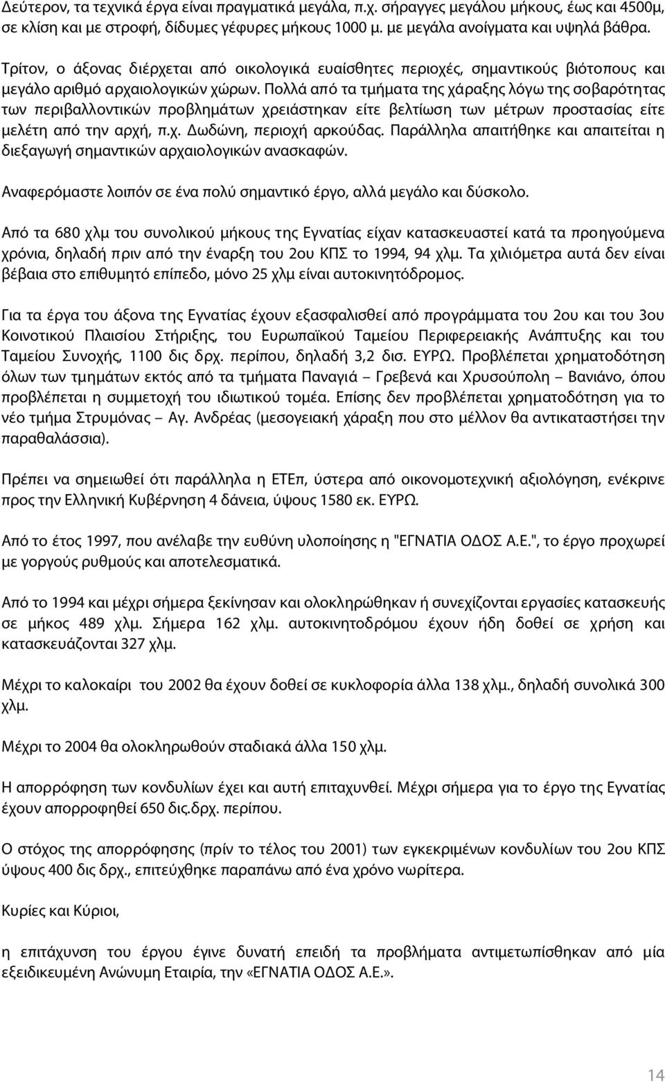 Πολλά από τα τμήματα της χάραξης λόγω της σοβαρότητας των περιβαλλοντικών προβλημάτων χρειάστηκαν είτε βελτίωση των μέτρων προστασίας είτε μελέτη από την αρχή, π.χ. ωδώνη, περιοχή αρκούδας.