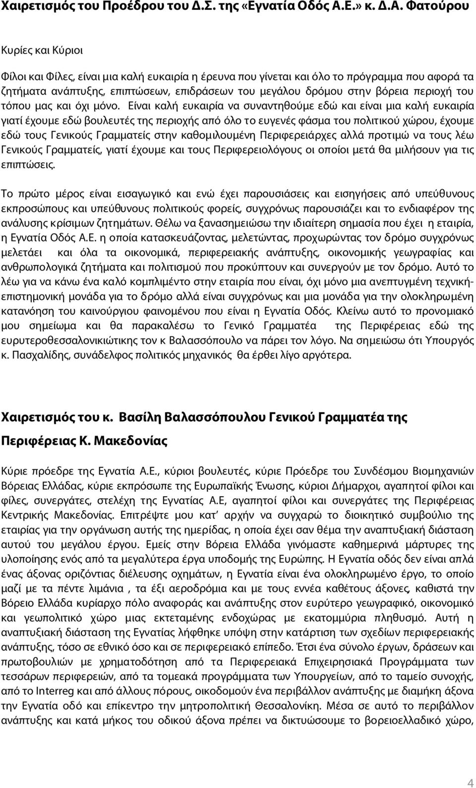 Είναι καλή ευκαιρία να συναντηθούμε εδώ και είναι μια καλή ευκαιρία γιατί έχουμε εδώ βουλευτές της περιοχής από όλο το ευγενές φάσμα του πολιτικού χώρου, έχουμε εδώ τους Γενικούς Γραμματείς στην