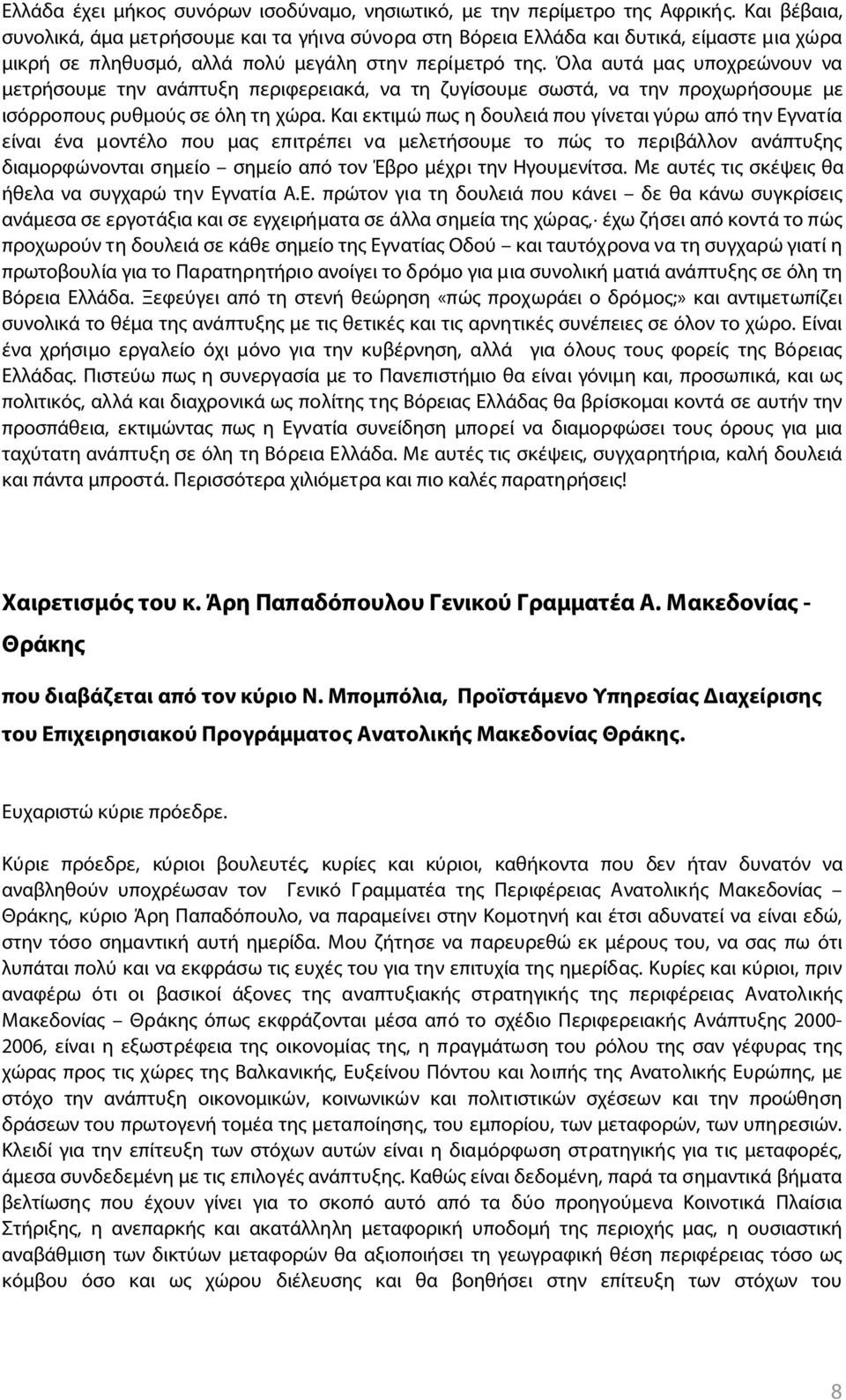 Όλα αυτά μας υποχρεώνουν να μετρήσουμε την ανάπτυξη περιφερειακά, να τη ζυγίσουμε σωστά, να την προχωρήσουμε με ισόρροπους ρυθμούς σε όλη τη χώρα.