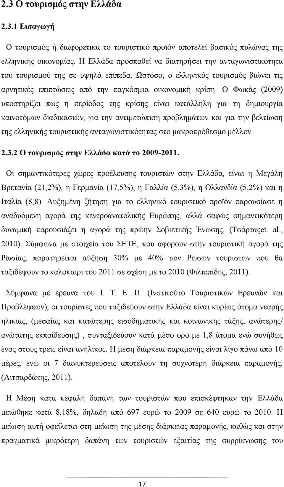 Ο Φωκάς (2009) υποστηρίζει πως η περίοδος της κρίσης είναι κατάλληλη για τη δημιουργία καινοτόμων διαδικασιών, για την αντιμετώπιση προβλημάτων και για την βελτίωση της ελληνικής τουριστικής