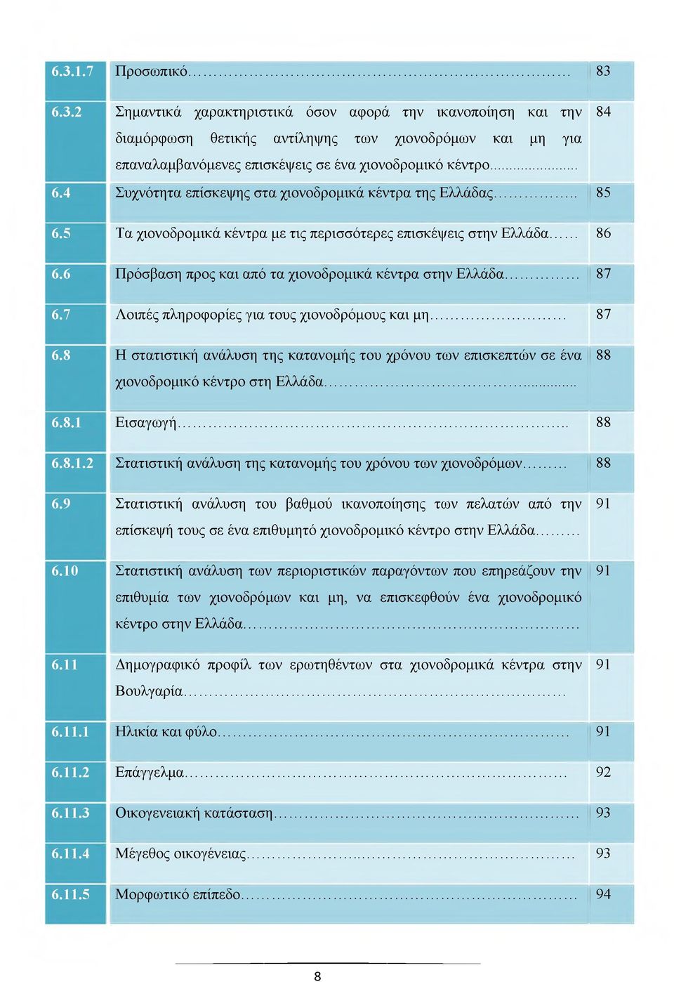 6 Πρόσβαση προς και από τα χιονοδρομικά κέντρα στην Ελλάδα... 87 6.7 Λοιπές πληροφορίες για τους χιονοδρόμους και μη... 87 6.8 Η στατιστική ανάλυση της κατανομής του χρόνου των επισκεπτών σε ένα χιονοδρομικό κέντρο στη Ελλάδα.