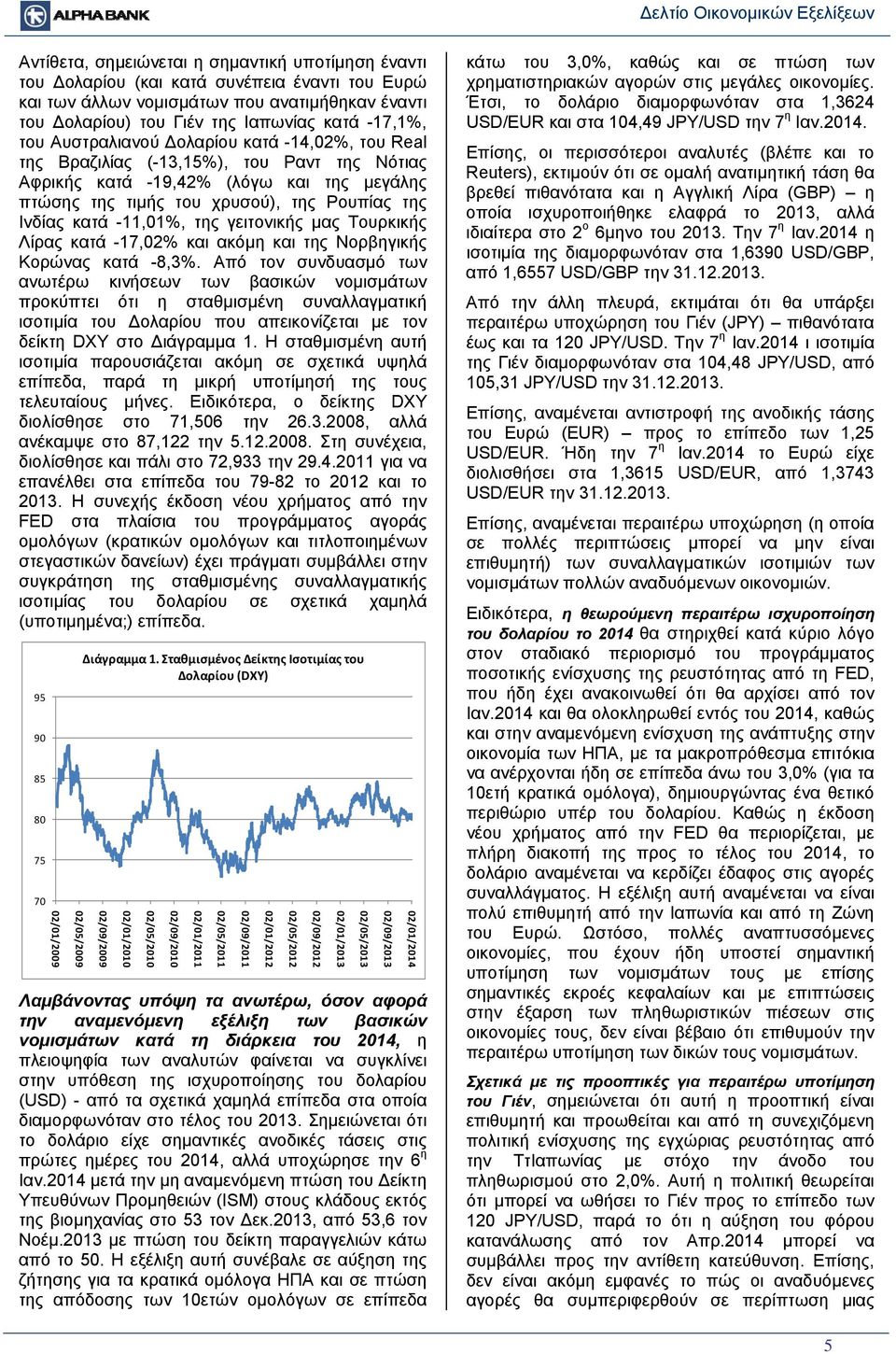 -11,01%, της γειτονικής μας Τουρκικής Λίρας κατά -17,02% και ακόμη και της Νορβηγικής Κορώνας κατά -8,3%.