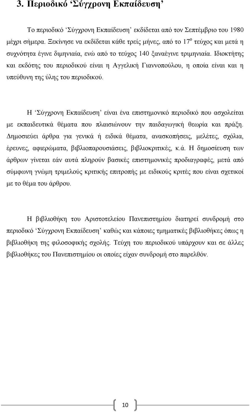 Ιδιοκτήτης και εκδότης του περιοδικού είναι η Αγγελική Γιαννοπούλου, η οποία είναι και η υπεύθυνη της ύλης του περιοδικού.