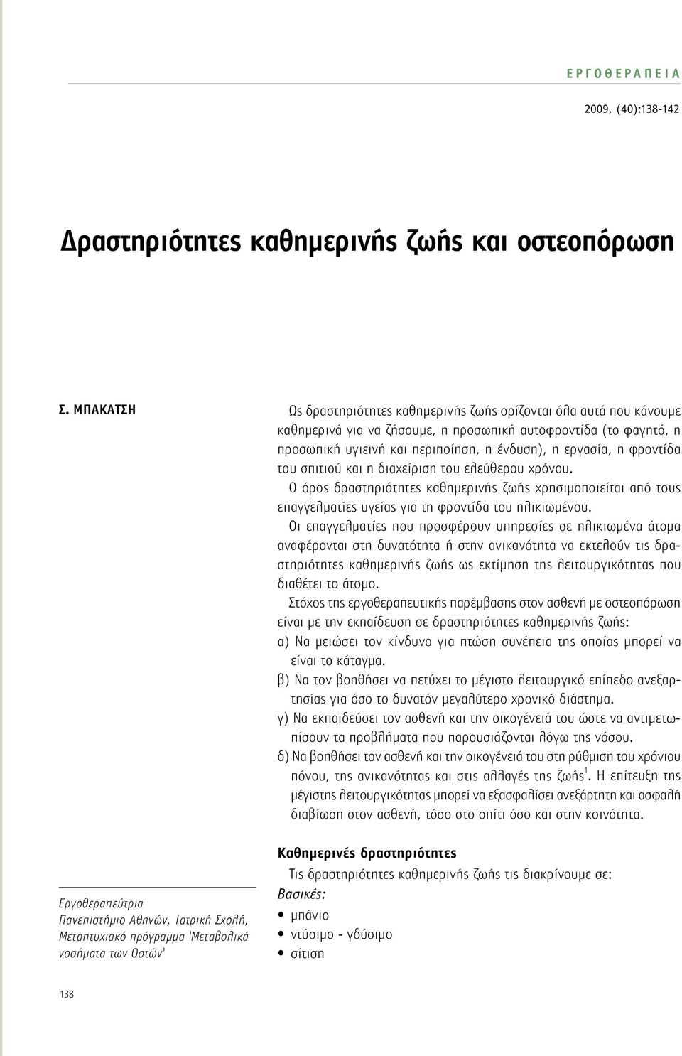 φροντίδα του σπιτιού και η διαχείριση του ελεύθερου χρόνου. Ο όρος δραστηριότητες καθημερινής ζωής χρησιμοποιείται από τους επαγγελματίες υγείας για τη φροντίδα του ηλικιωμένου.