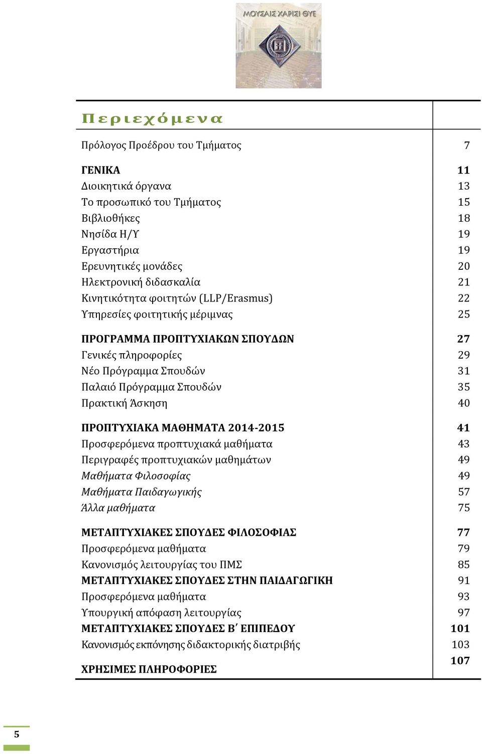 40 ΠΡΟΠΤΥΧΙΑΚΑ ΜΑΘΗΜΑΤΑ 2014 2015 41 Προσφερόμενα προπτυχιακά μαθήματα 43 Περιγραφές προπτυχιακών μαθημάτων 49 Μαθήματα Φιλοσοφίας 49 Μαθήματα Παιδαγωγικής 57 Άλλα μαθήματα 75 ΜΕΤΑΠΤΥΧΙΑΚΕΣ ΣΠΟΥΔΕΣ