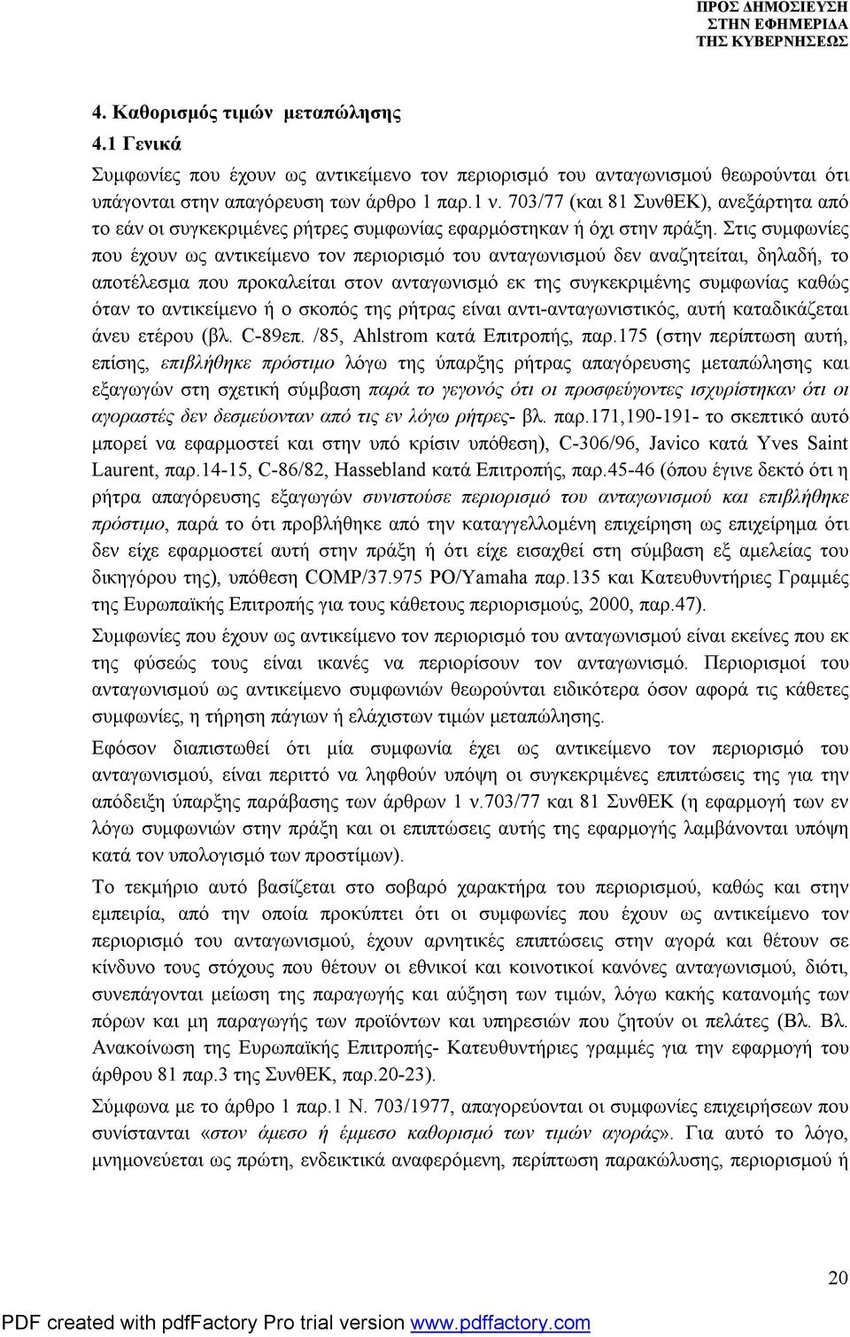 Στις συμφωνίες που έχουν ως αντικείμενο τον περιορισμό του ανταγωνισμού δεν αναζητείται, δηλαδή, το αποτέλεσμα που προκαλείται στον ανταγωνισμό εκ της συγκεκριμένης συμφωνίας καθώς όταν το