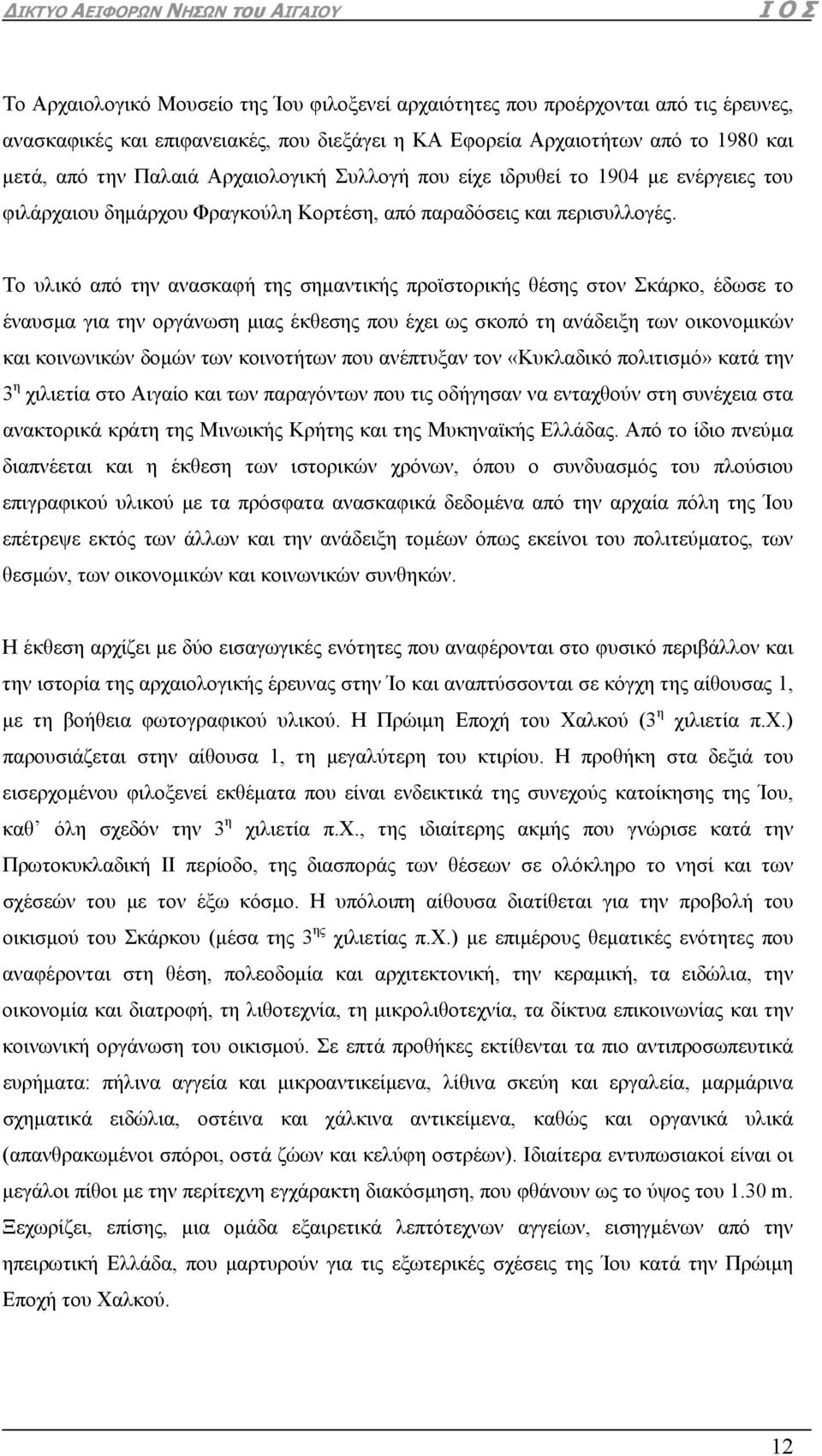 Το υλικό από την ανασκαφή της σημαντικής προϊστορικής θέσης στον Σκάρκο, έδωσε το έναυσμα για την οργάνωση μιας έκθεσης που έχει ως σκοπό τη ανάδειξη των οικονομικών και κοινωνικών δομών των