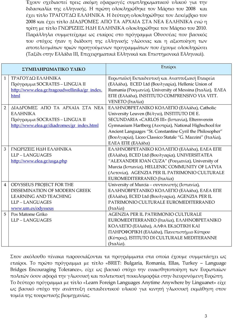 Παράλληλα συμμετείχαμε ως εταίρος στο πρόγραμμα Οδυσσέας που βασικός του στόχος ήταν η διάδοση της ελληνικής γλώσσας και η αξιοποίηση των αποτελεσμάτων τριών προηγούμενων προγραμμάτων που έχουμε