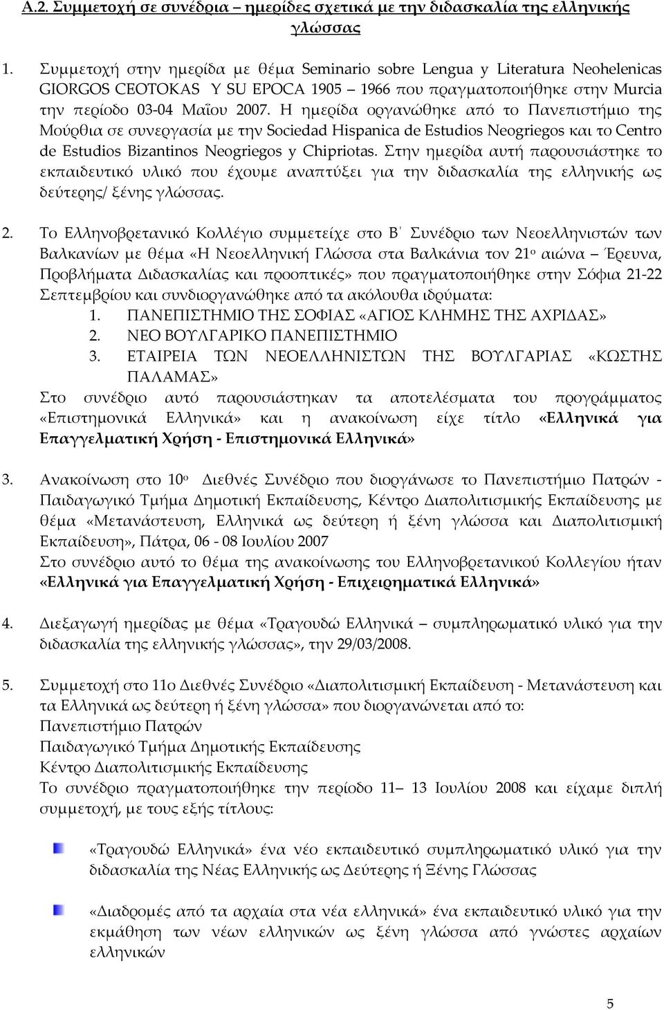 Η ημερίδα οργανώθηκε από το Πανεπιστήμιο της Μούρθια σε συνεργασία με την Sociedad Hispanica de Estudios Neogriegos και το Centro de Estudios Bizantinos Neogriegos y Chipriotas.