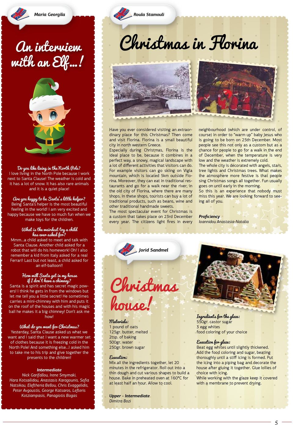 I am very excited and happy because we have so much fun when we make toys for the children. What is the weirdest toy a child has ever asked for? Mmm a child asked to meet and talk with Santa Clause.