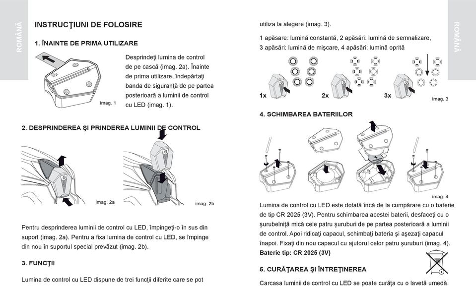 Înainte de prima utilizare, îndepărtaţi banda de siguranţă de pe partea imag. 1 posterioară a luminii de control cu LED (imag. 1). 1x 2x 3x 4. Schimbarea bateriilor imag. 3 2.