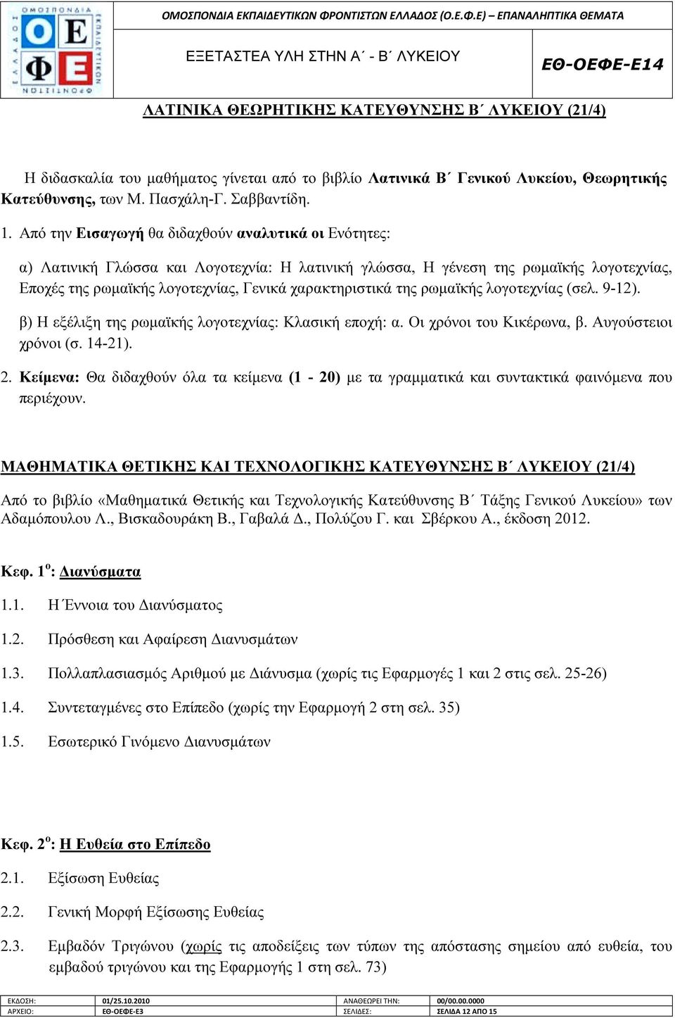 της ρωµαϊκής λογοτεχνίας (σελ. 9-12). β) Η εξέλιξη της ρωµαϊκής λογοτεχνίας: Κλασική εποχή: α. Οι χρόνοι του Κικέρωνα, β. Αυγούστειοι χρόνοι (σ. 14-21). 2.