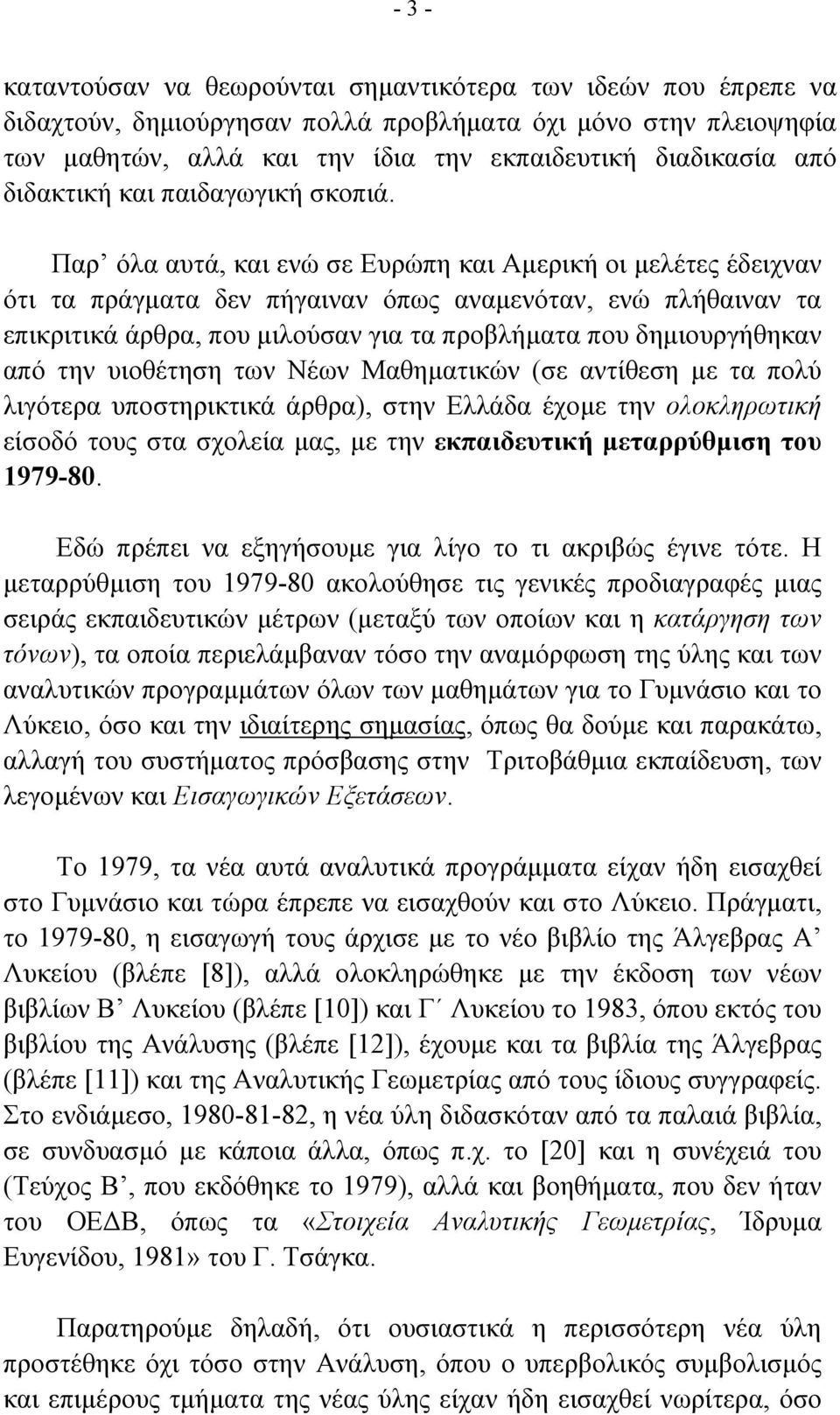 Παρ όλα αυτά, και ενώ σε Ευρώπη και Αµερική οι µελέτες έδειχναν ότι τα πράγµατα δεν πήγαιναν όπως αναµενόταν, ενώ πλήθαιναν τα επικριτικά άρθρα, που µιλούσαν για τα προβλήµατα που δηµιουργήθηκαν από