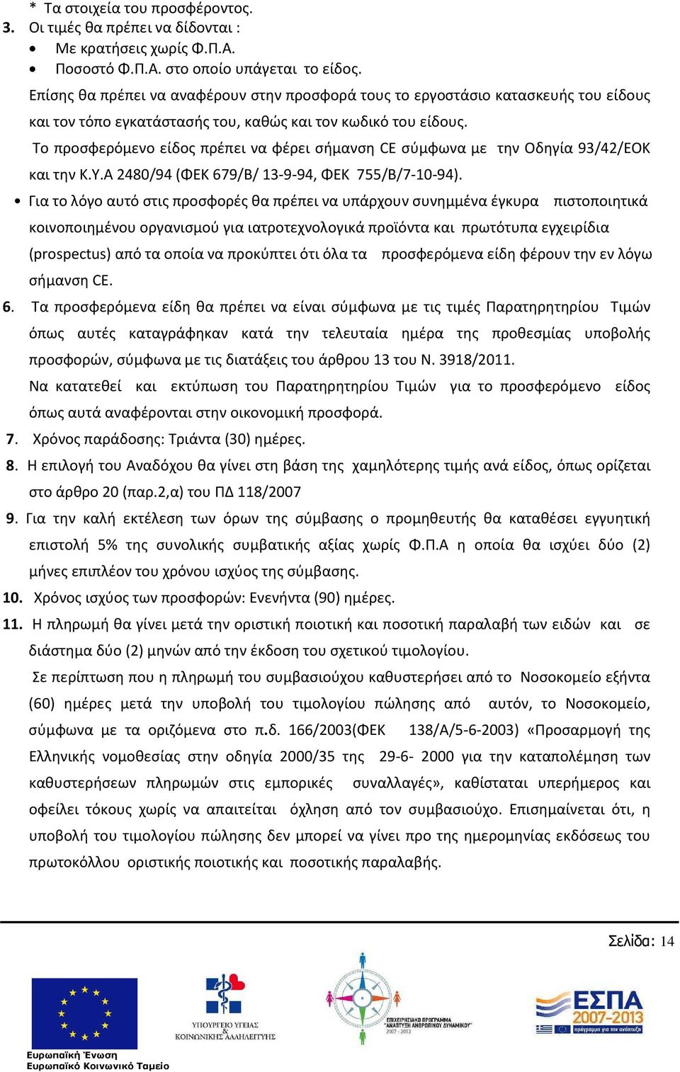 Το προσφερόμενο είδος πρέπει να φέρει σήμανση CE σύμφωνα με την Οδηγία 93/42/ΕΟΚ και την Κ.Υ.Α 2480/94 (ΦΕΚ 679/Β/ 13-9-94, ΦΕΚ 755/Β/7-10-94).