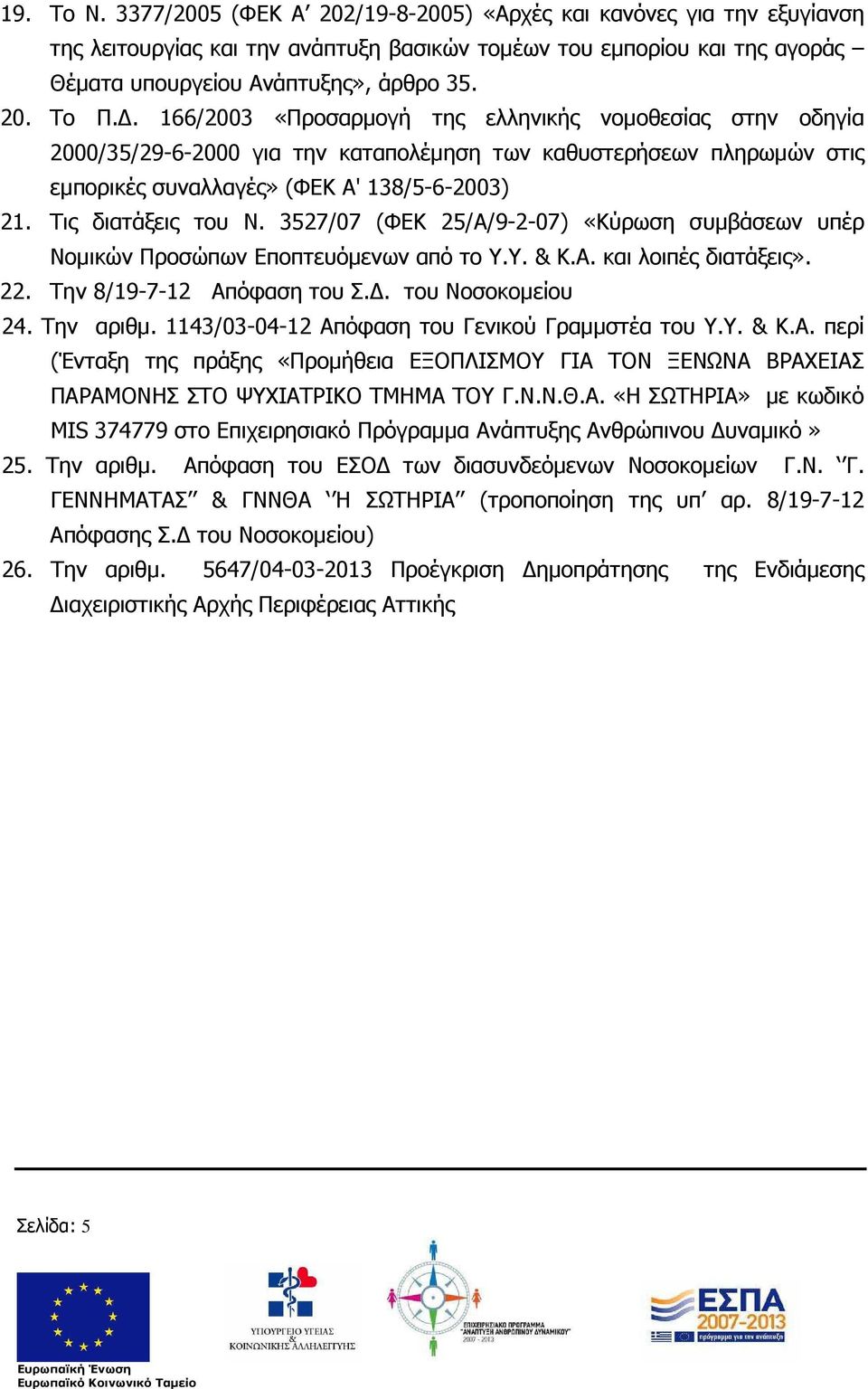 3527/07 (ΦΕΚ 25/Α/9-2-07) «Κύρωση συµβάσεων υπέρ Νοµικών Προσώπων Εποπτευόµενων από το Υ.Υ. & Κ.Α. και λοιπές διατάξεις». 22. Την 8/19-7-12 Απόφαση του Σ.. του Νοσοκοµείου 24. Την αριθµ.