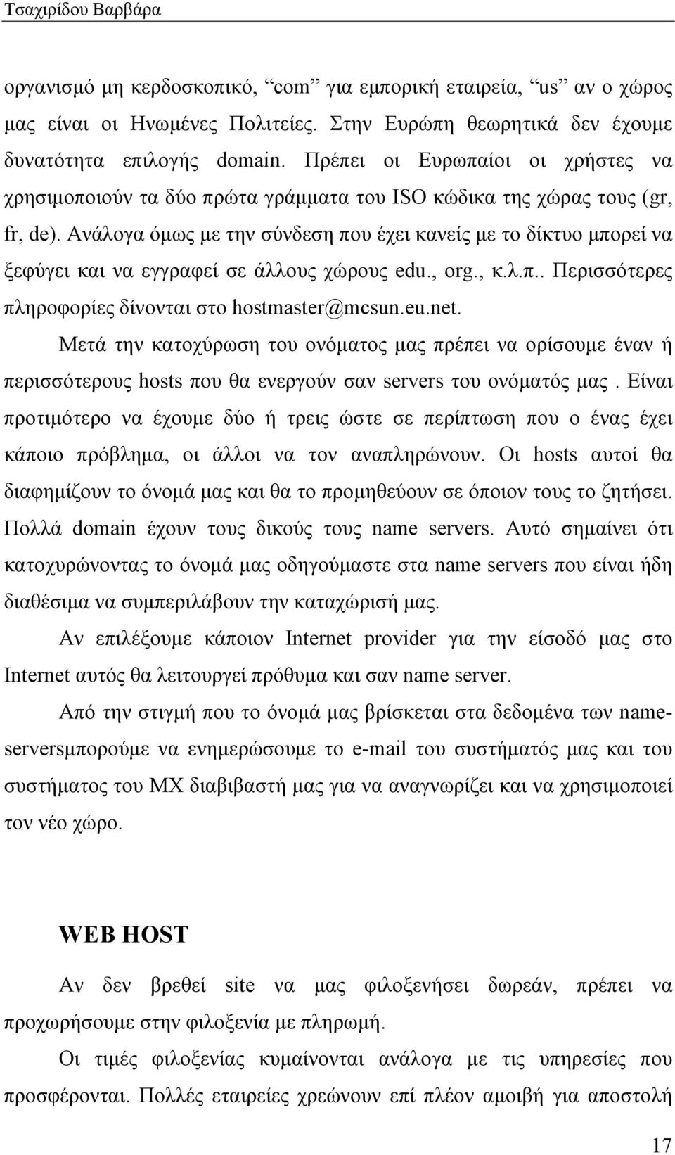 Ανάλογα όµως µε την σύνδεση που έχει κανείς µε το δίκτυο µπορεί να ξεφύγει και να εγγραφεί σε άλλους χώρους edu., org., κ.λ.π.. Περισσότερες πληροφορίες δίνονται στο hostmaster@mcsun.eu.net.