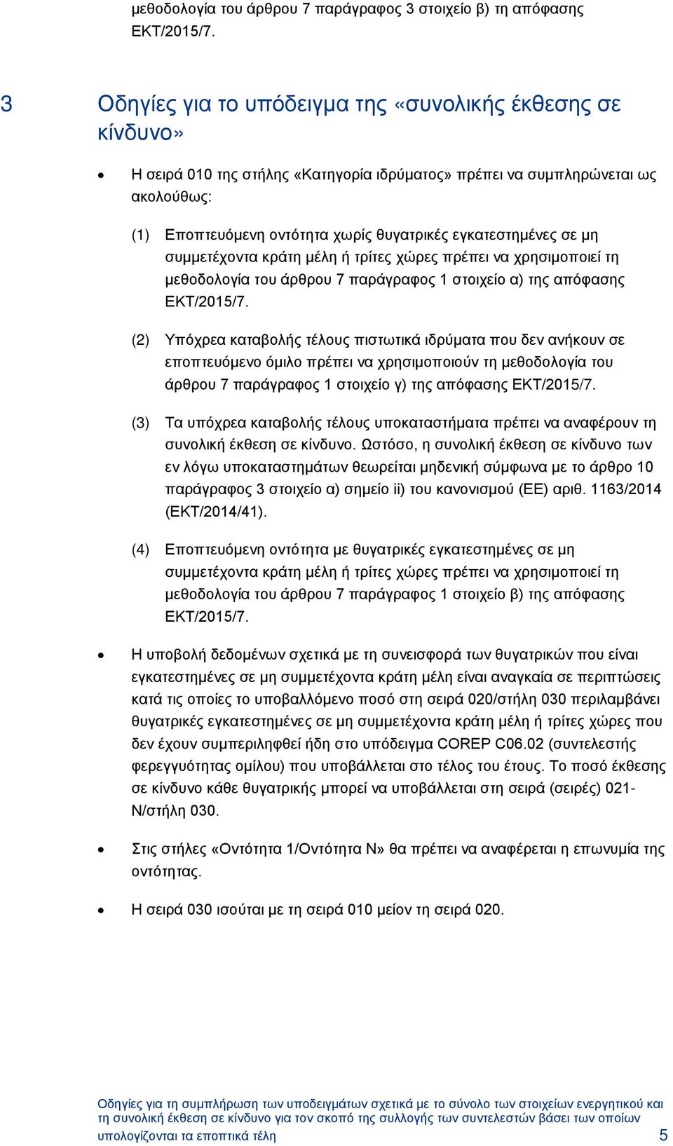 απόφασης (2) Υπόχρεα καταβολής τέλους πιστωτικά ιδρύματα που δεν ανήκουν σε εποπτευόμενο όμιλο πρέπει να χρησιμοποιούν τη μεθοδολογία του άρθρου 7 παράγραφος 1 στοιχείο γ) της απόφασης (3) Τα υπόχρεα