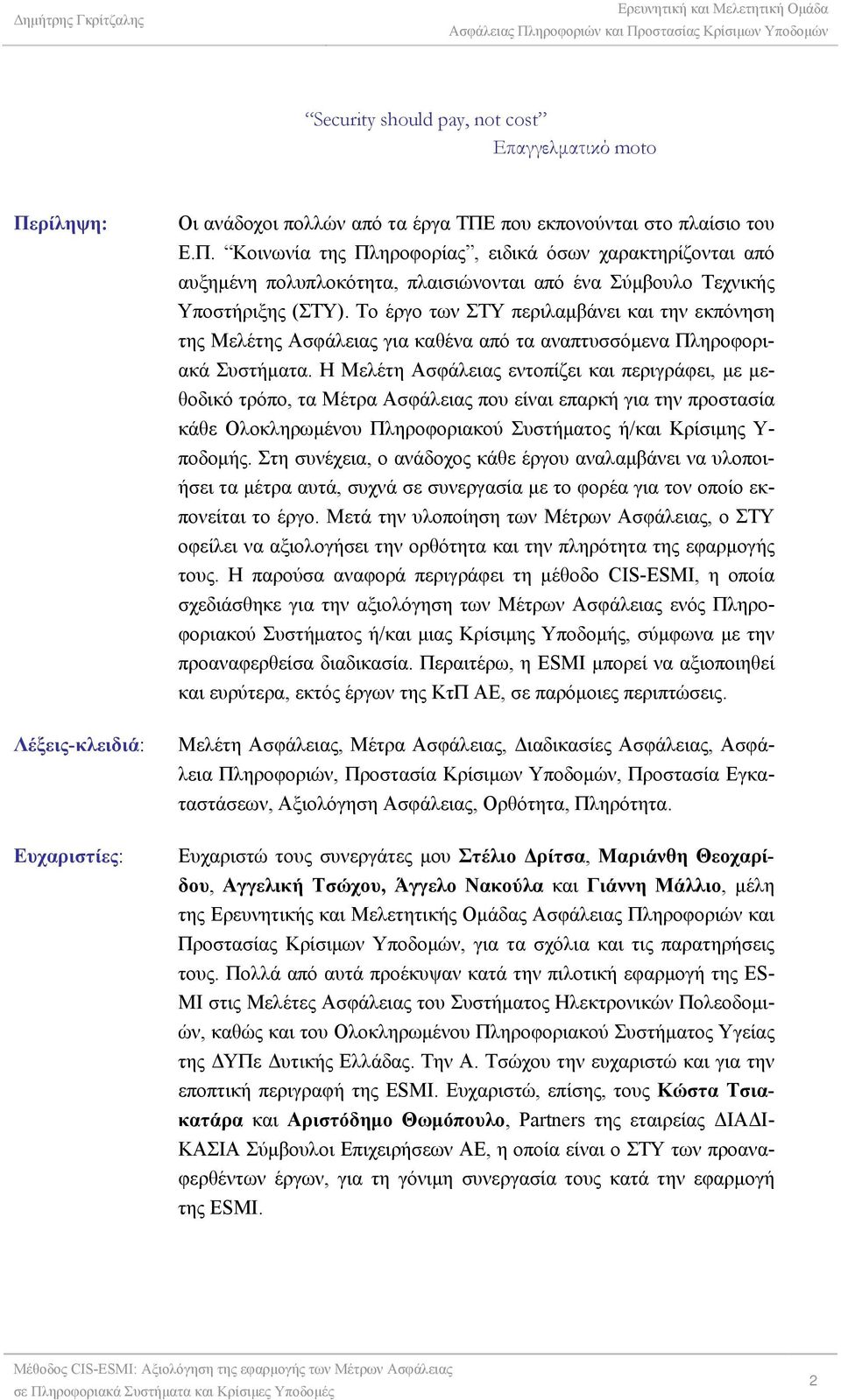 Η Μελέτη Ασφάλειας εντοπίζει και περιγράφει, με μεθοδικό τρόπο, τα Μέτρα Ασφάλειας που είναι επαρκή για την προστασία κάθε Ολοκληρωμένου Πληροφοριακού Συστήματος ή/και Κρίσιμης Υ- ποδομής.