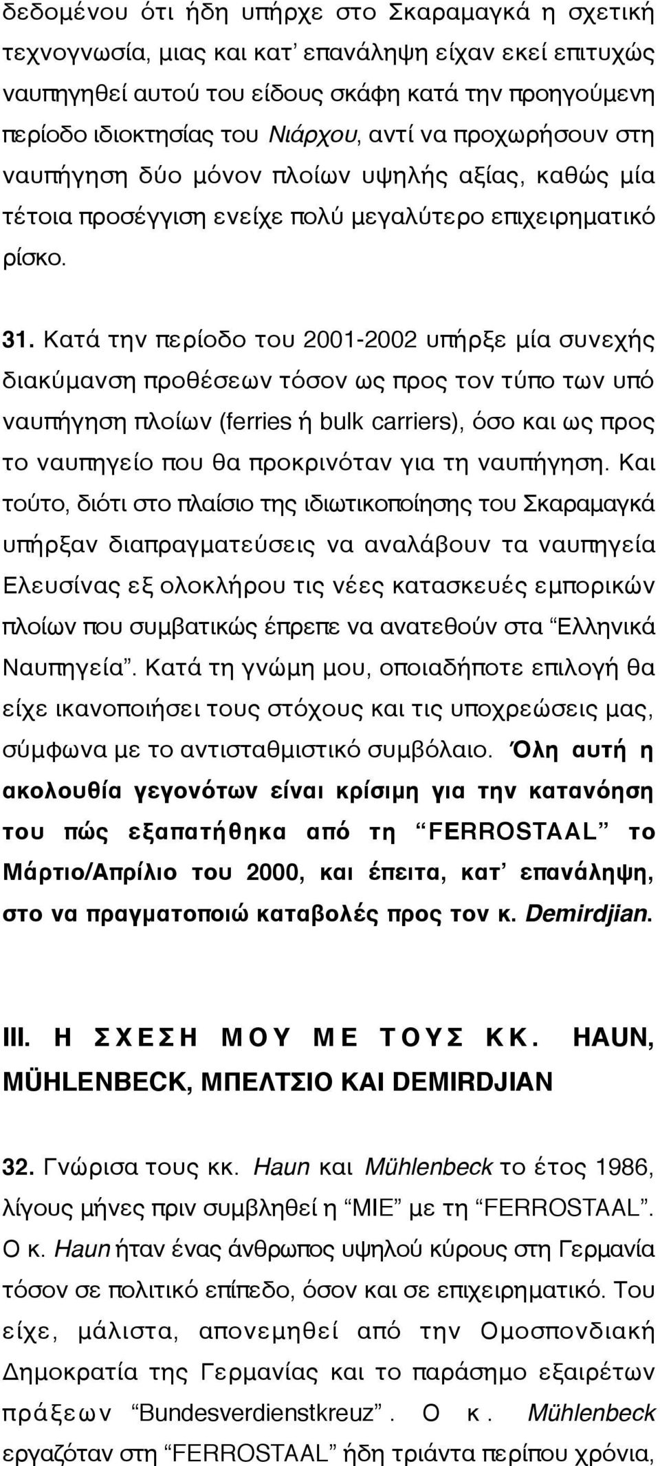 Κατά την περίοδο του 2001-2002 υπήρξε μία συνεχής διακύμανση προθέσεων τόσον ως προς τον τύπο των υπό ναυπήγηση πλοίων (ferries ή bulk carriers), όσο και ως προς το ναυπηγείο που θα προκρινόταν για