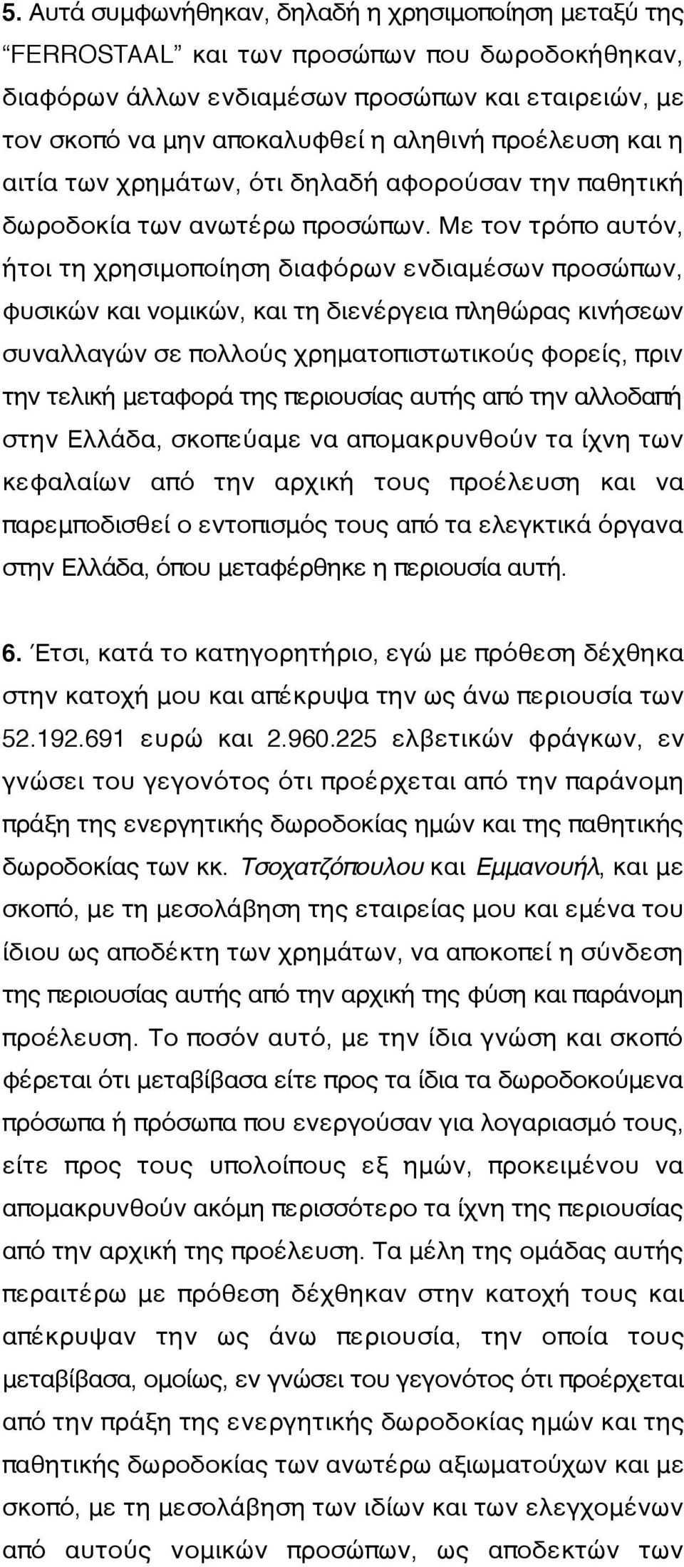 Με τον τρόπο αυτόν, ήτοι τη χρησιμοποίηση διαφόρων ενδιαμέσων προσώπων, φυσικών και νομικών, και τη διενέργεια πληθώρας κινήσεων συναλλαγών σε πολλούς χρηματοπιστωτικούς φορείς, πριν την τελική