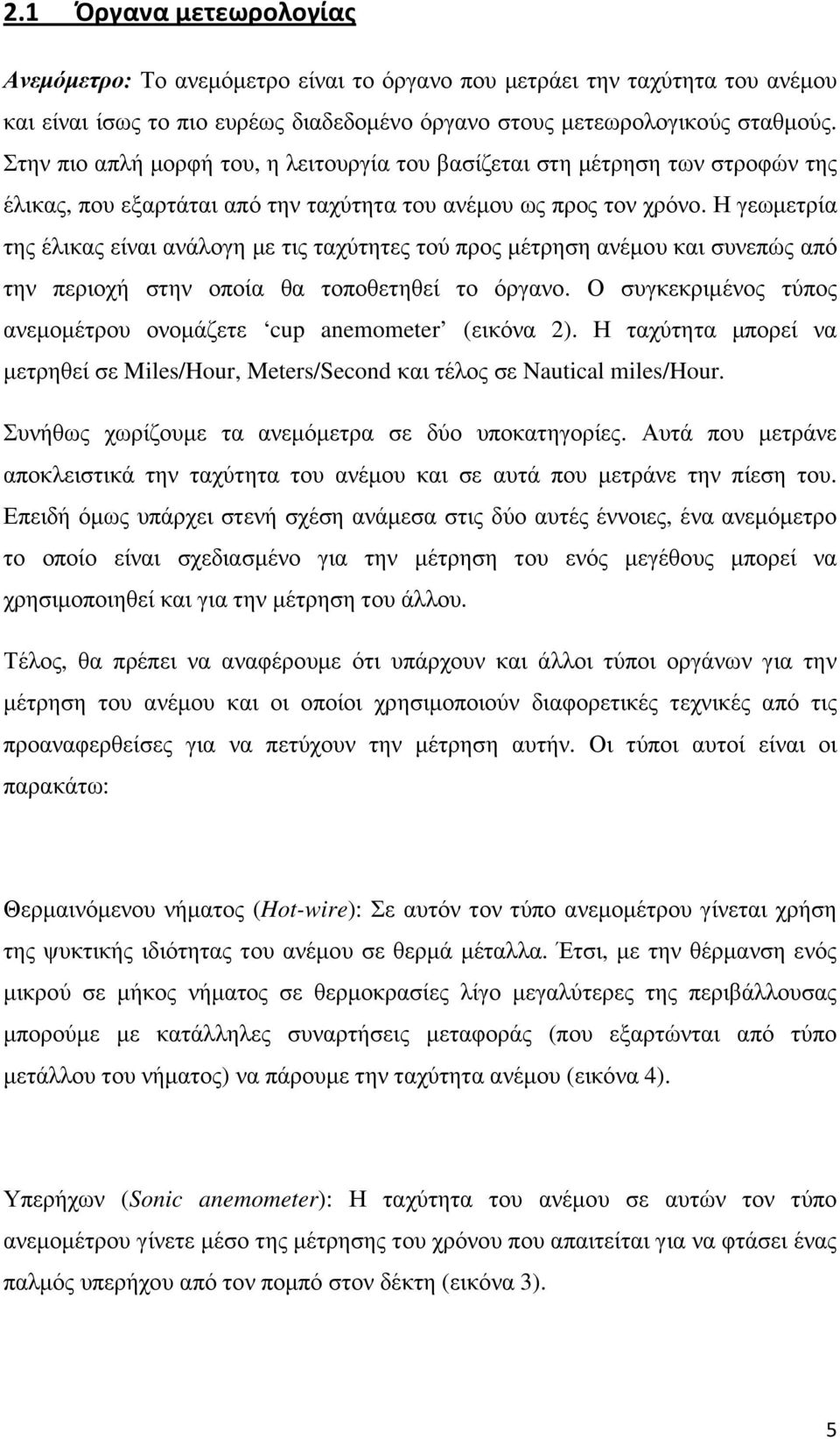 Η γεωµετρία της έλικας είναι ανάλογη µε τις ταχύτητες τού προς µέτρηση ανέµου και συνεπώς από την περιοχή στην οποία θα τοποθετηθεί το όργανο.