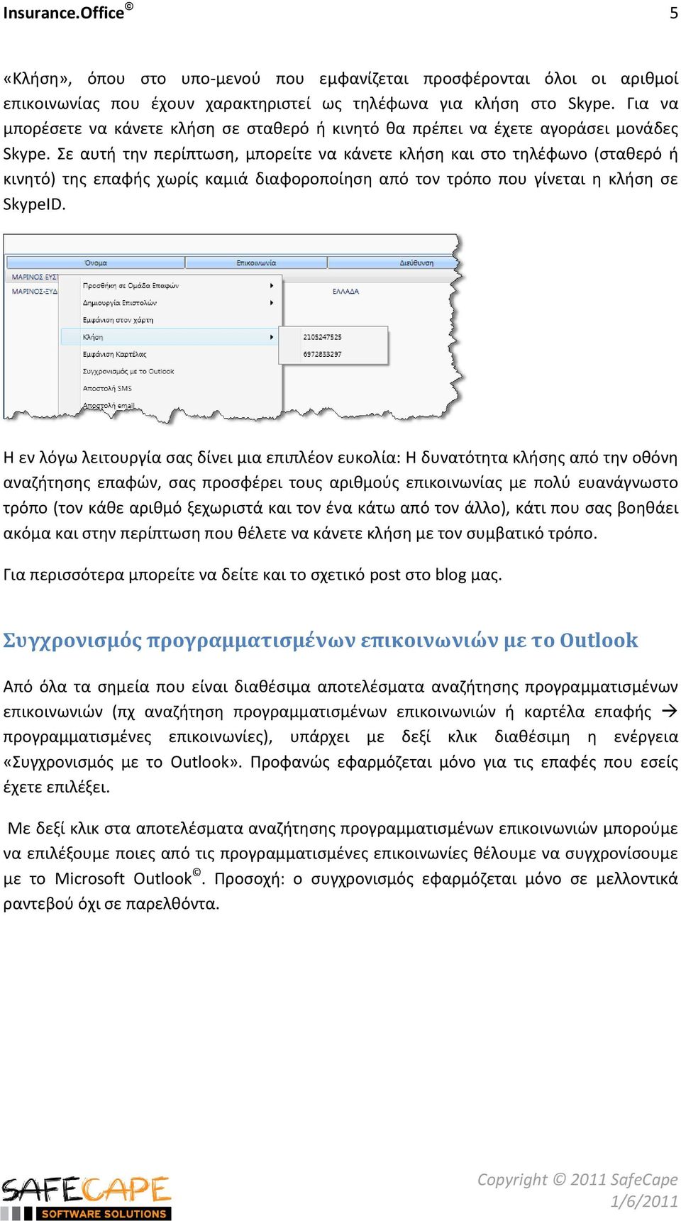 ε αυτι τθν περίπτωςθ, μπορείτε να κάνετε κλιςθ και ςτο τθλζφωνο (ςτακερό ι κινθτό) τθσ επαφισ χωρίσ καμιά διαφοροποίθςθ από τον τρόπο που γίνεται θ κλιςθ ςε SkypeID.