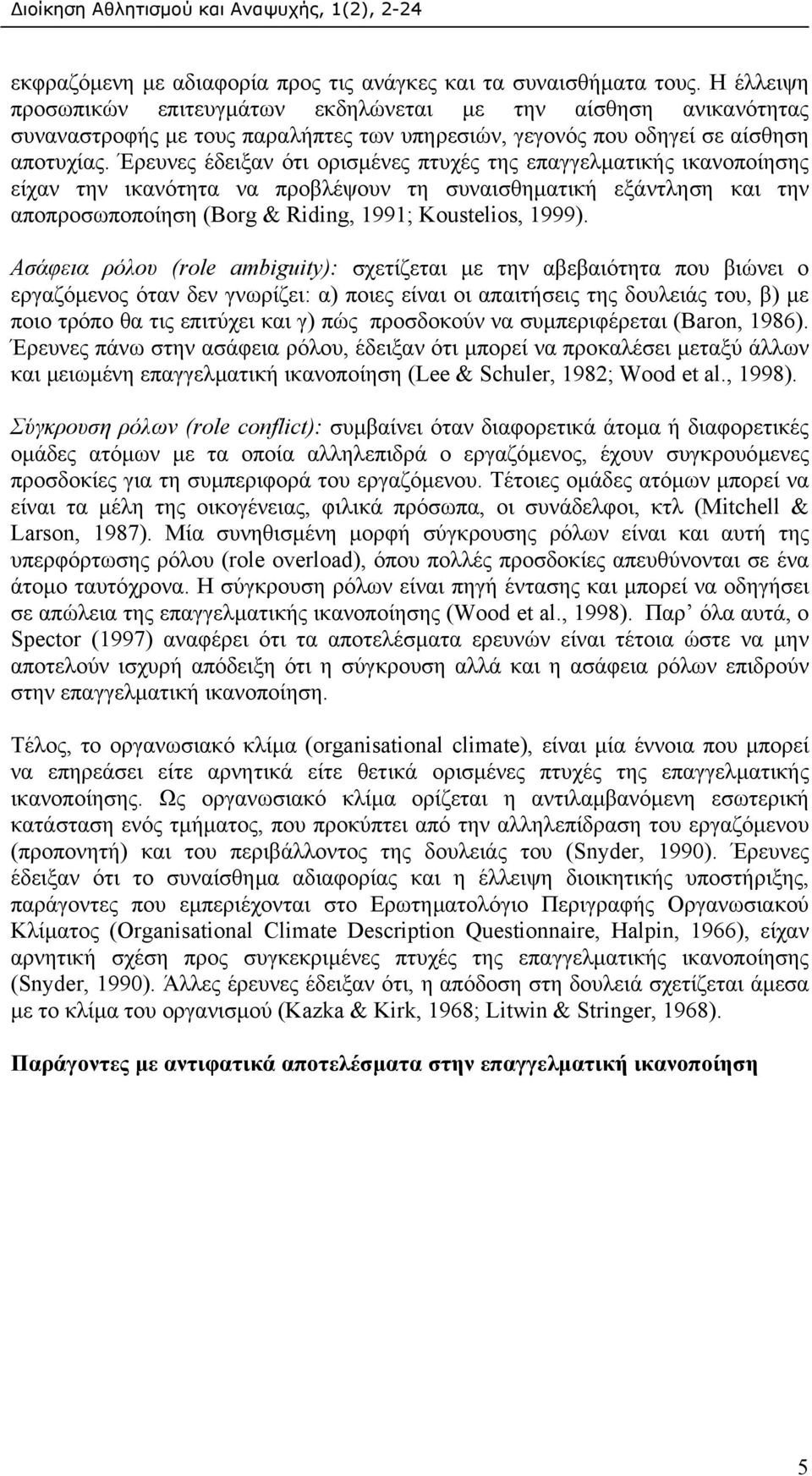 Έρευνες έδειξαν ότι ορισµένες πτυχές της επαγγελµατικής ικανοποίησης είχαν την ικανότητα να προβλέψουν τη συναισθηµατική εξάντληση και την αποπροσωποποίηση (Borg & Riding, 1991; Koustelios, 1999).