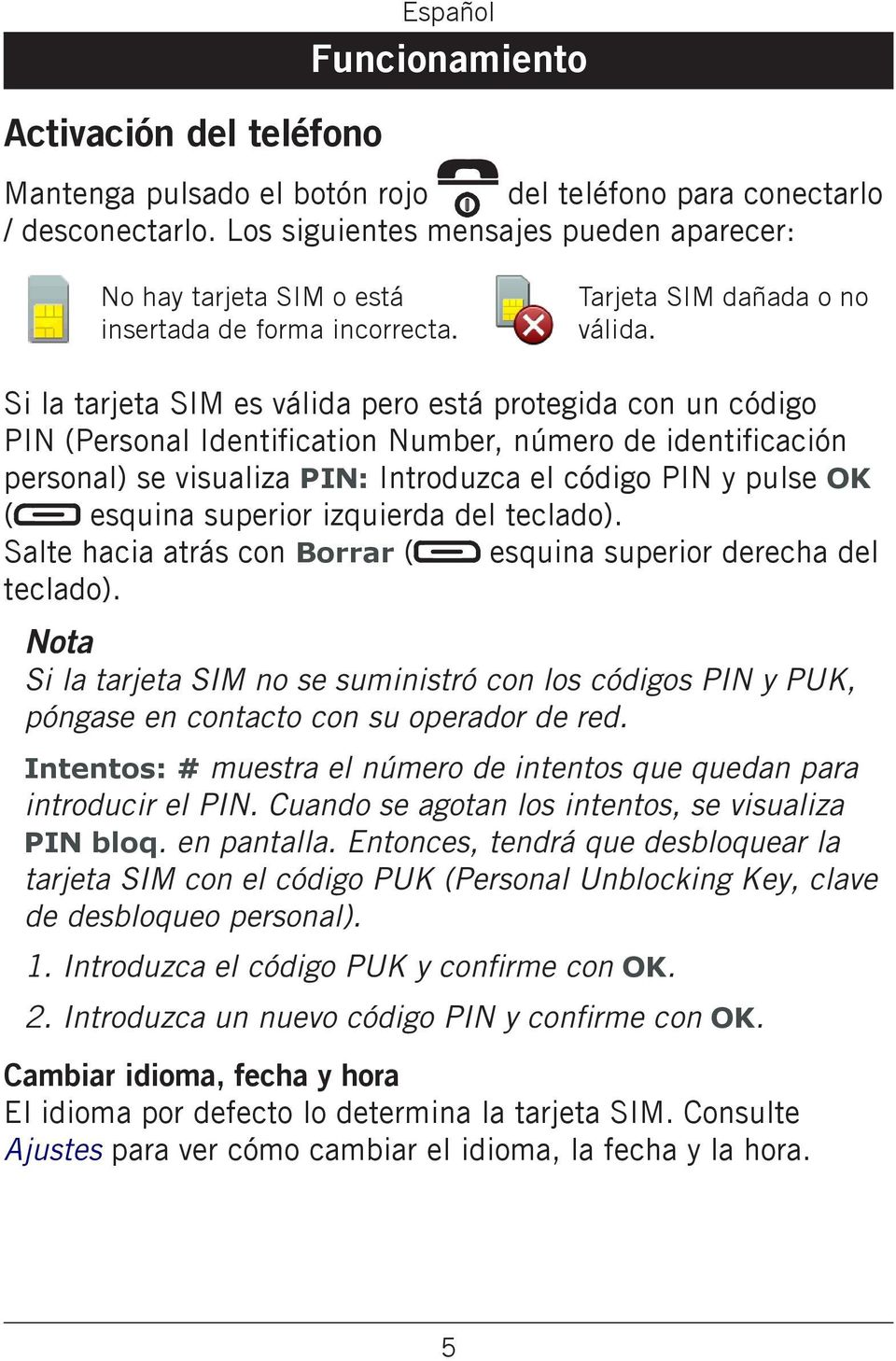 Si la tarjeta SIM es válida pero está protegida con un código PIN (Personal Identification Number, número de identificación personal) se visualiza PIN: Introduzca el código PIN y pulse OK ( esquina