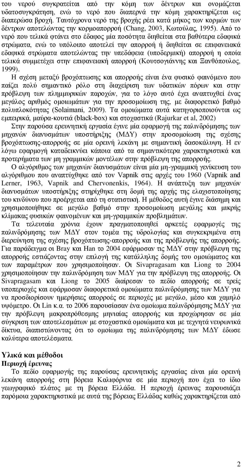 Από το νερό που τελικά φτάνει στο έδαφος μία ποσότητα διηθείται στα βαθύτερα εδαφικά στρώματα, ενώ το υπόλοιπο αποτελεί την απορροή ή διηθείται σε επιφανειακά εδαφικά στρώματα αποτελώντας την