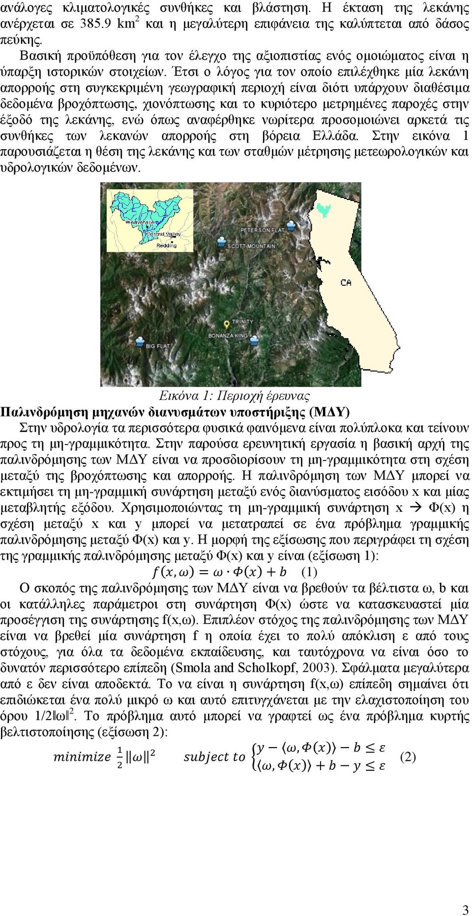 Έτσι ο λόγος για τον οποίο επιλέχθηκε μία λεκάνη απορροής στη συγκεκριμένη γεωγραφική περιοχή είναι διότι υπάρχουν διαθέσιμα δεδομένα βροχόπτωσης, χιονόπτωσης και το κυριότερο μετρημένες παροχές στην