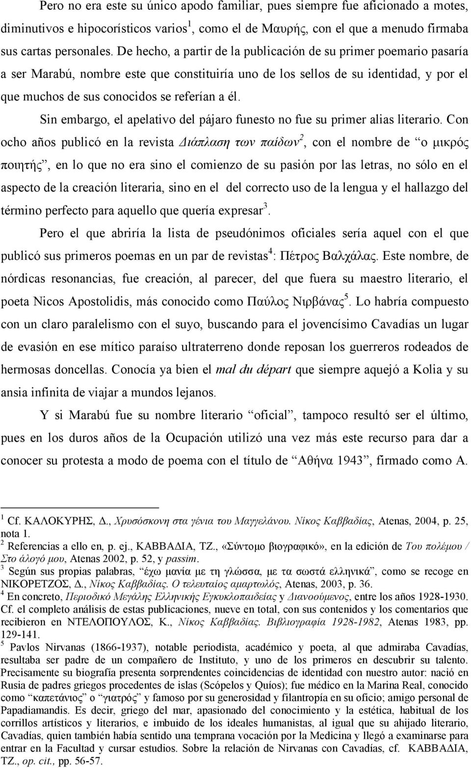 Sin embargo, el apelativo del pájaro funesto no fue su primer alias literario.