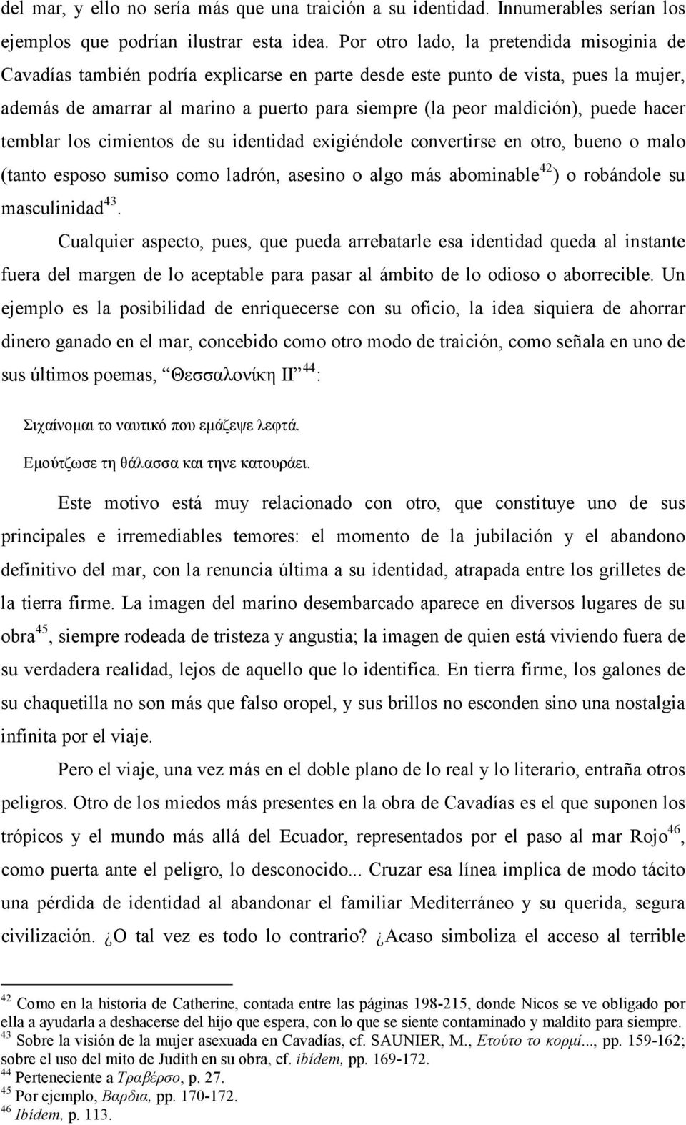 puede hacer temblar los cimientos de su identidad exigiéndole convertirse en otro, bueno o malo (tanto esposo sumiso como ladrón, asesino o algo más abominable 42 ) o robándole su masculinidad 43.